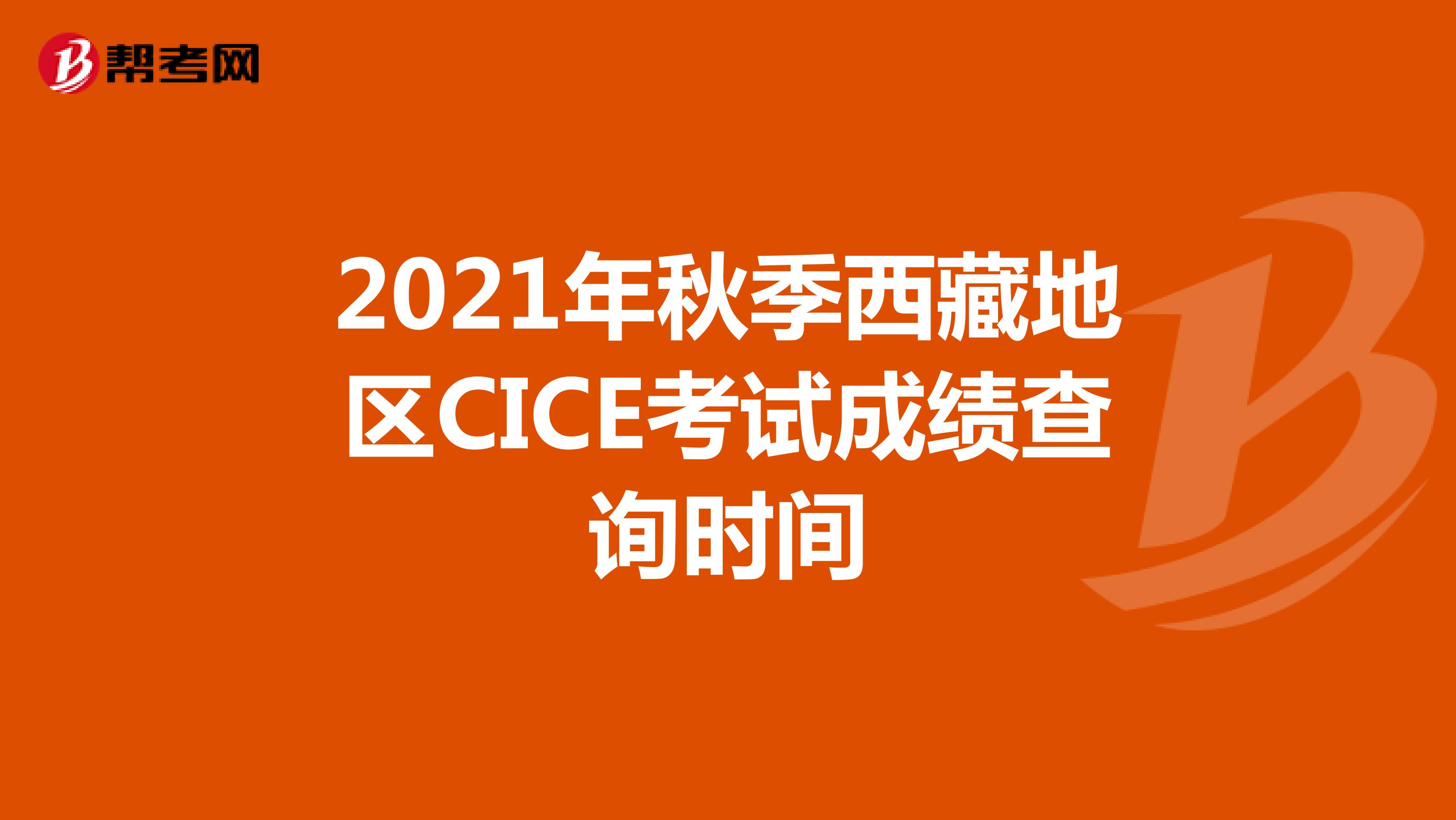 2021年秋季西藏地区CICE考试成绩查询时间