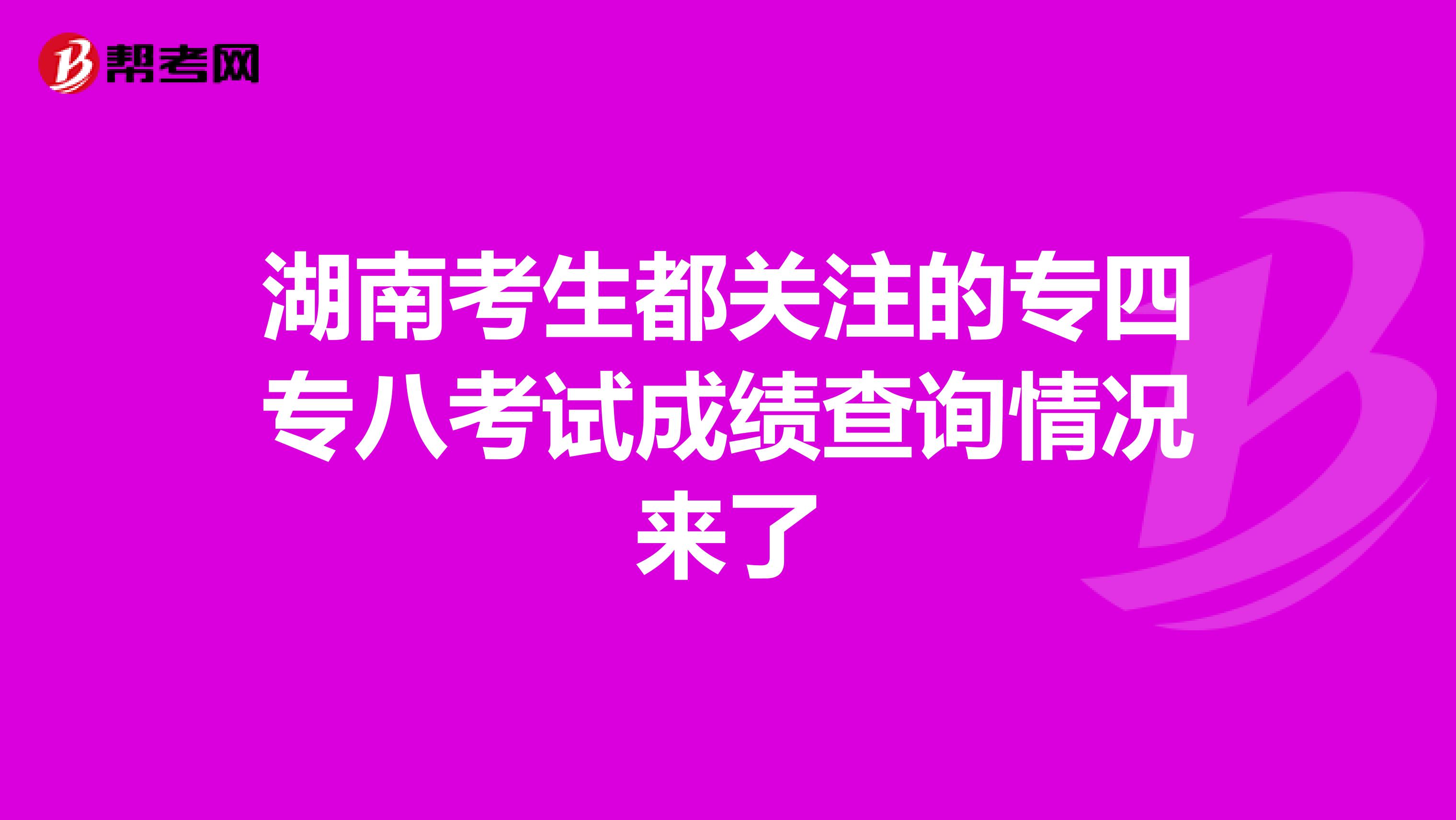 湖南考生都关注的专四专八考试成绩查询情况来了