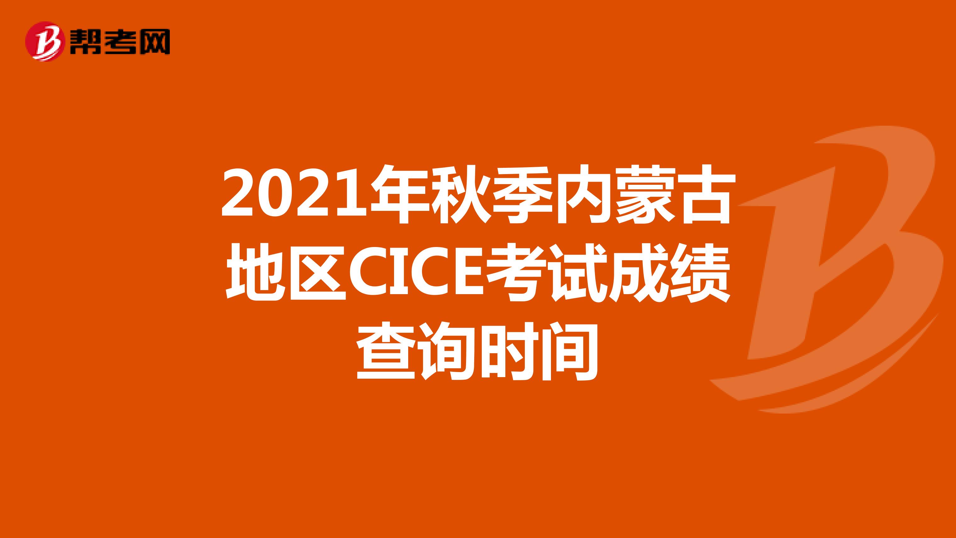 2021年秋季内蒙古地区CICE考试成绩查询时间