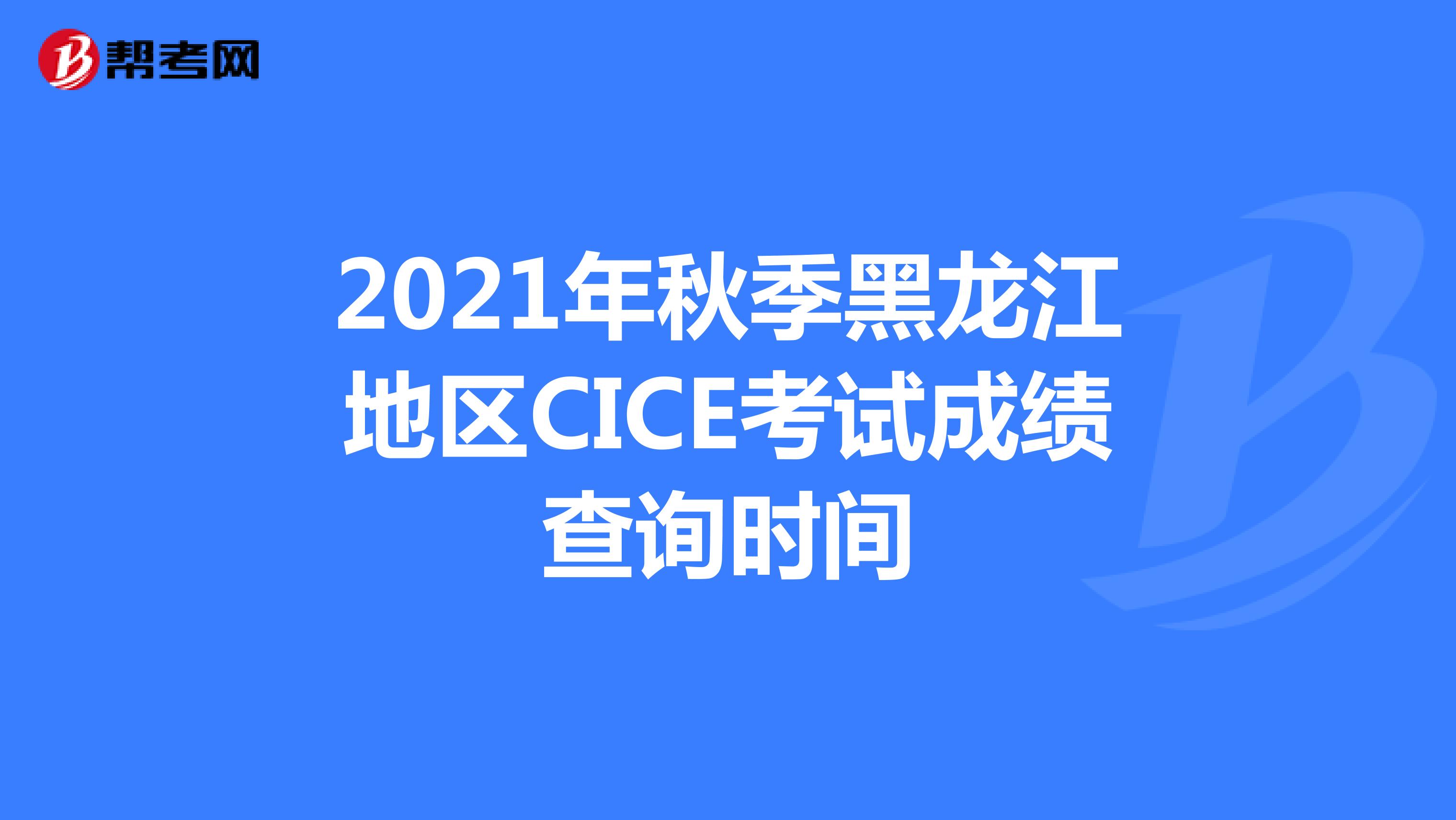 2021年秋季黑龙江地区CICE考试成绩查询时间