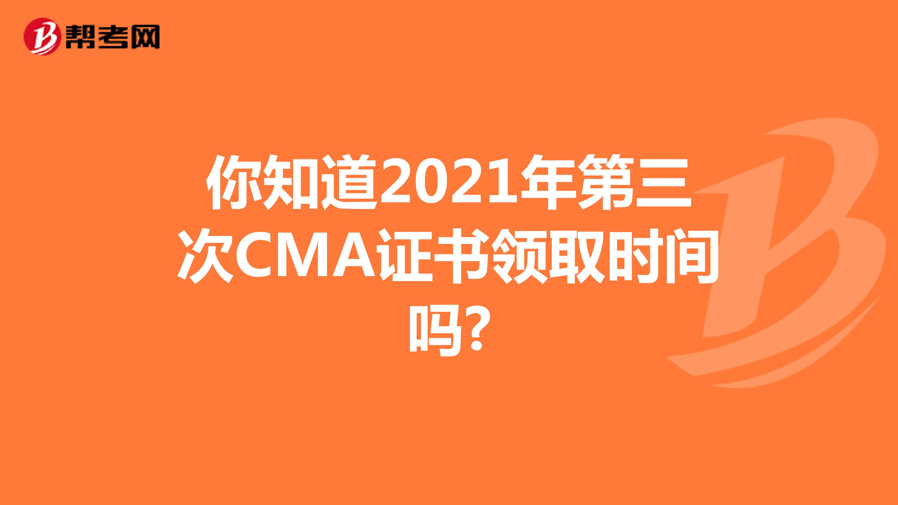 你知道2021年第三次CMA證書領取時間嗎?