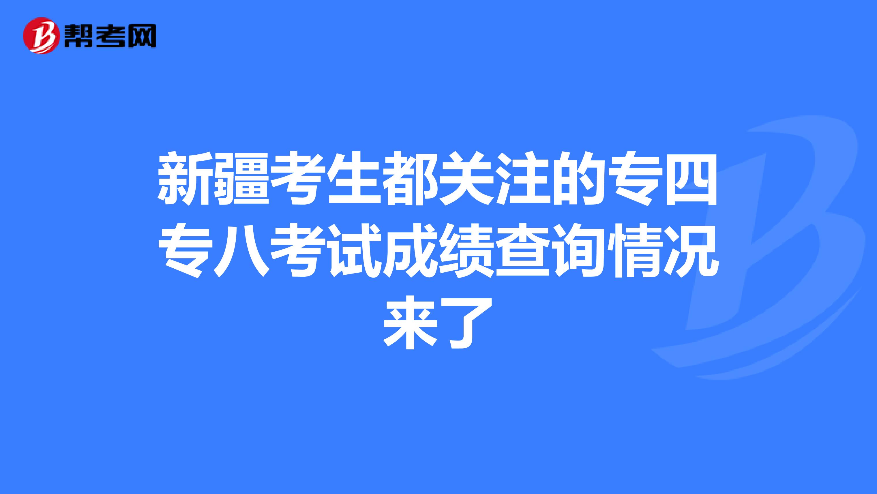 新疆考生都关注的专四专八考试成绩查询情况来了