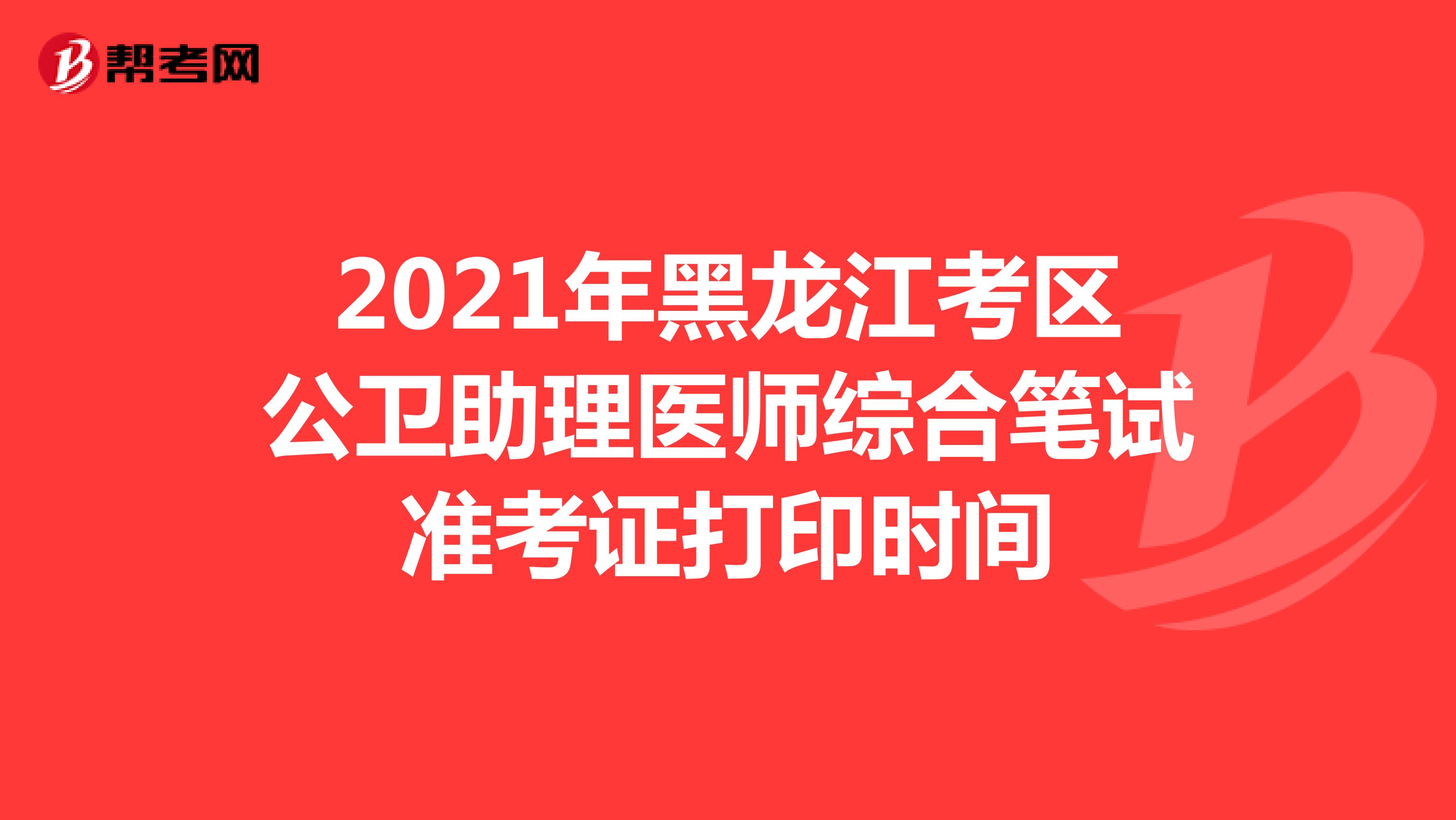 2021年黑龙江考区公卫助理医师综合笔试准考证打印时间