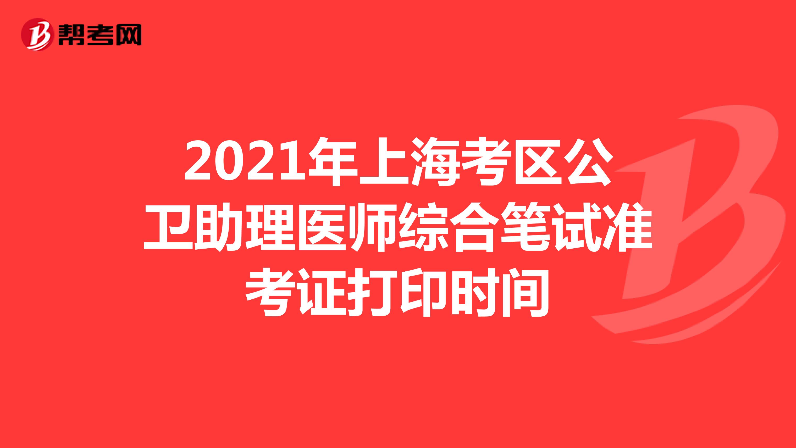 2021年上海考区公卫助理医师综合笔试准考证打印时间