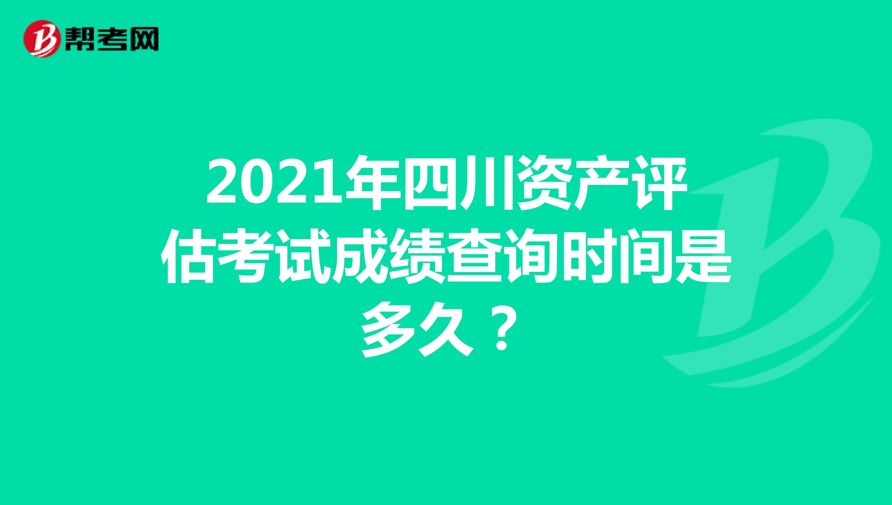 2021年四川资产评估考试成绩查询时间是多久？