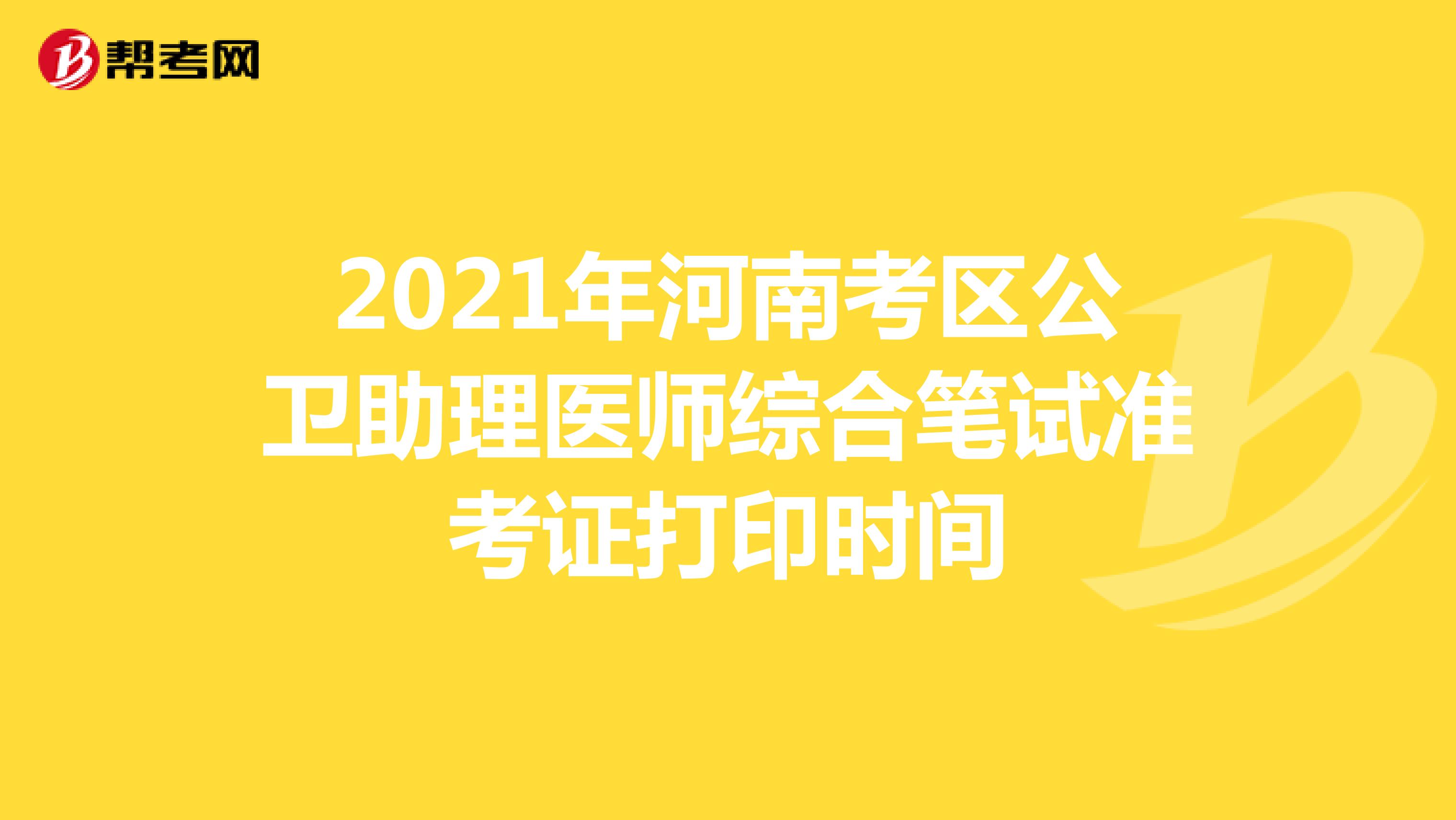 2021年河南考區(qū)公衛(wèi)助理醫(yī)師綜合筆試準(zhǔn)考證打印時間
