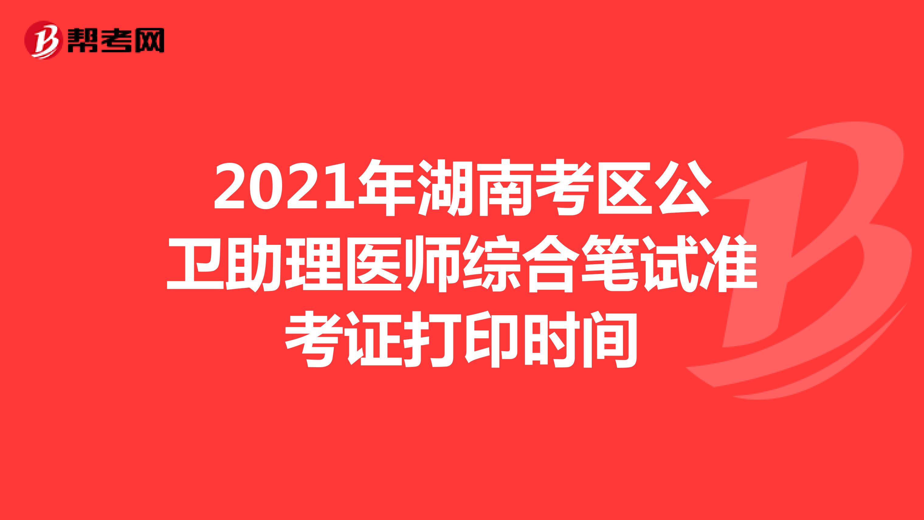 2021年湖南考区公卫助理医师综合笔试准考证打印时间