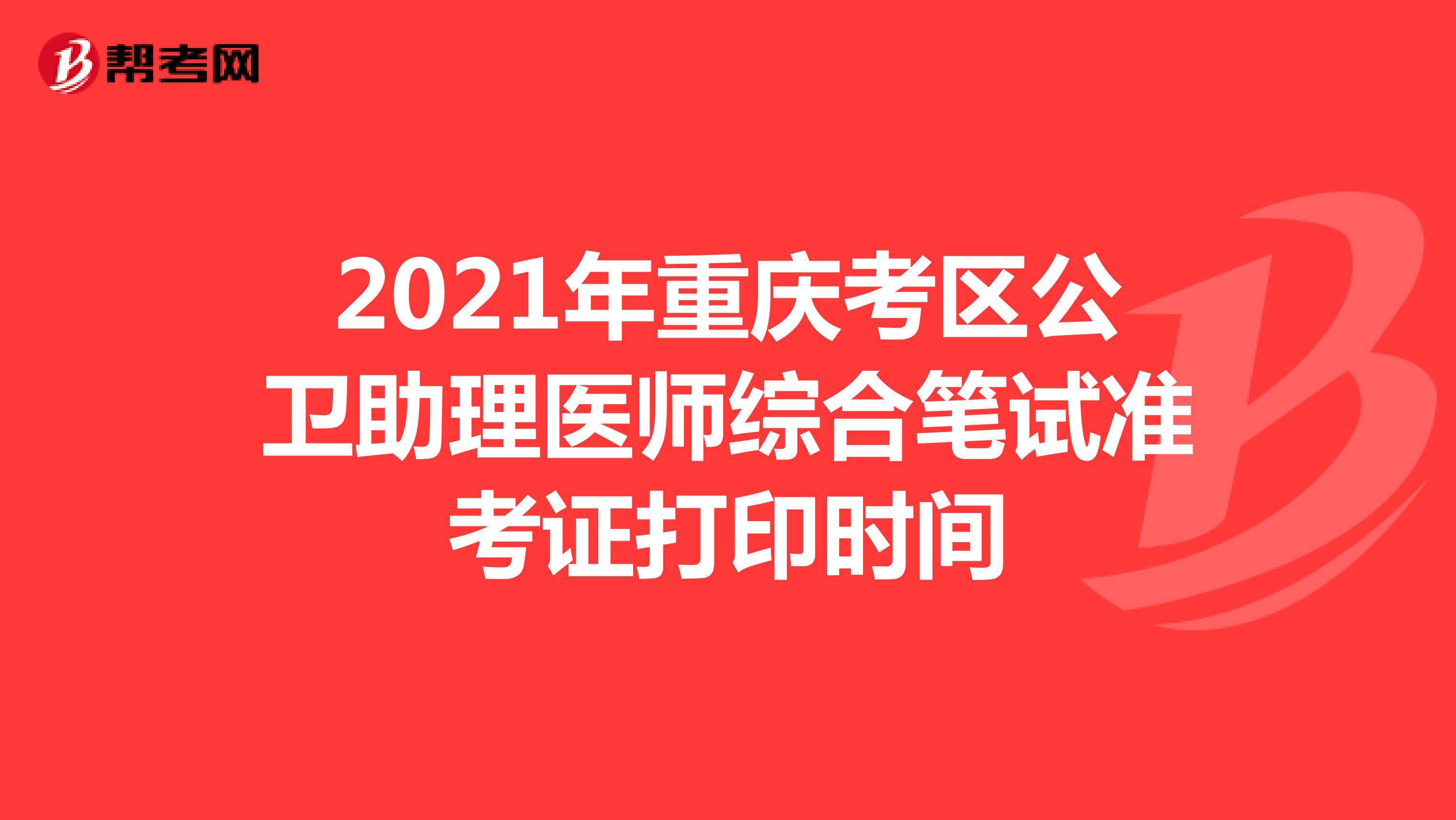 2021年重慶考區(qū)公衛(wèi)助理醫(yī)師綜合筆試準(zhǔn)考證打印時(shí)間