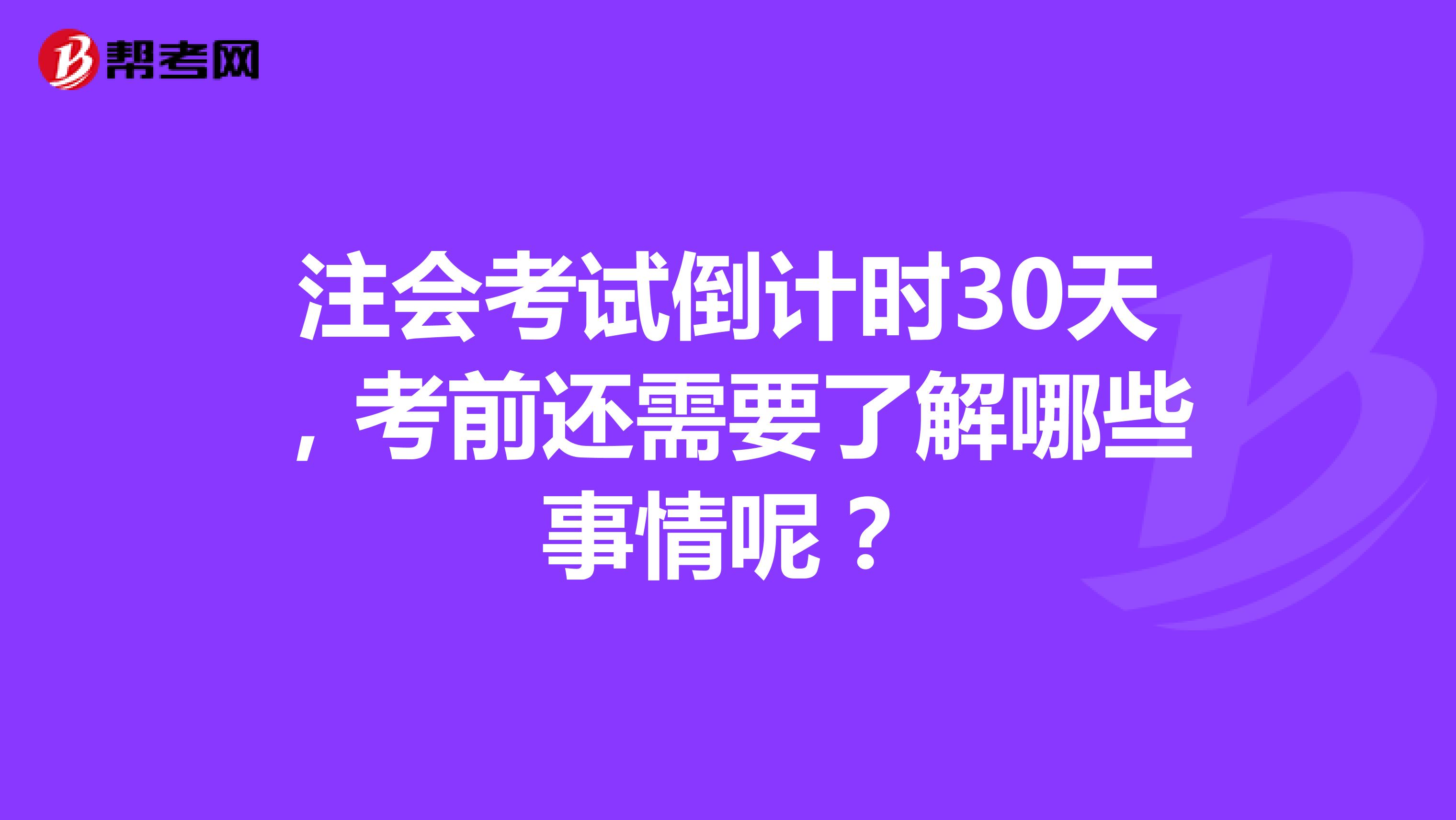 注会考试倒计时30天，考前还需要了解哪些事情呢？