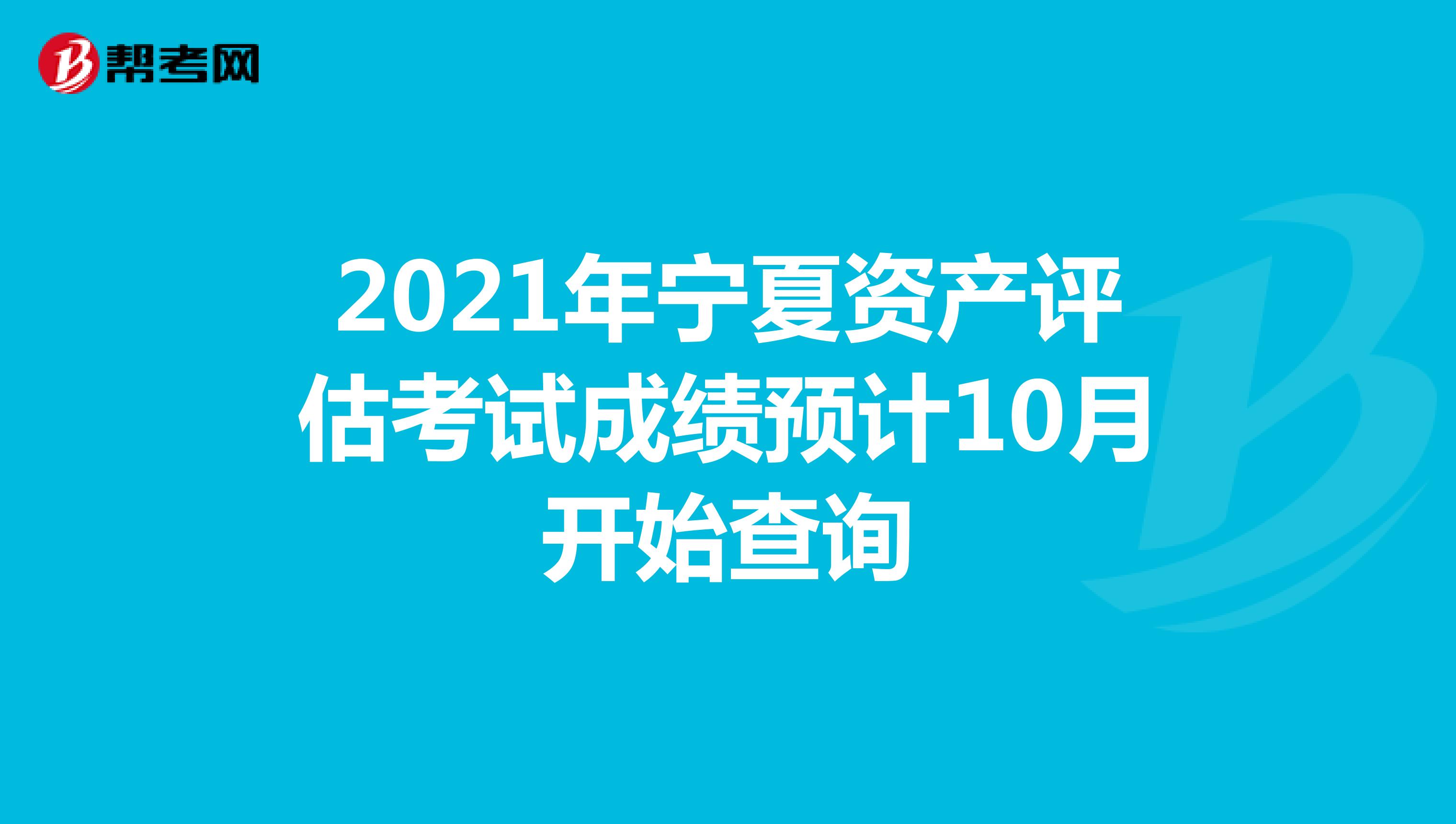 2021年寧夏資產評估考試成績預計10月開始查詢