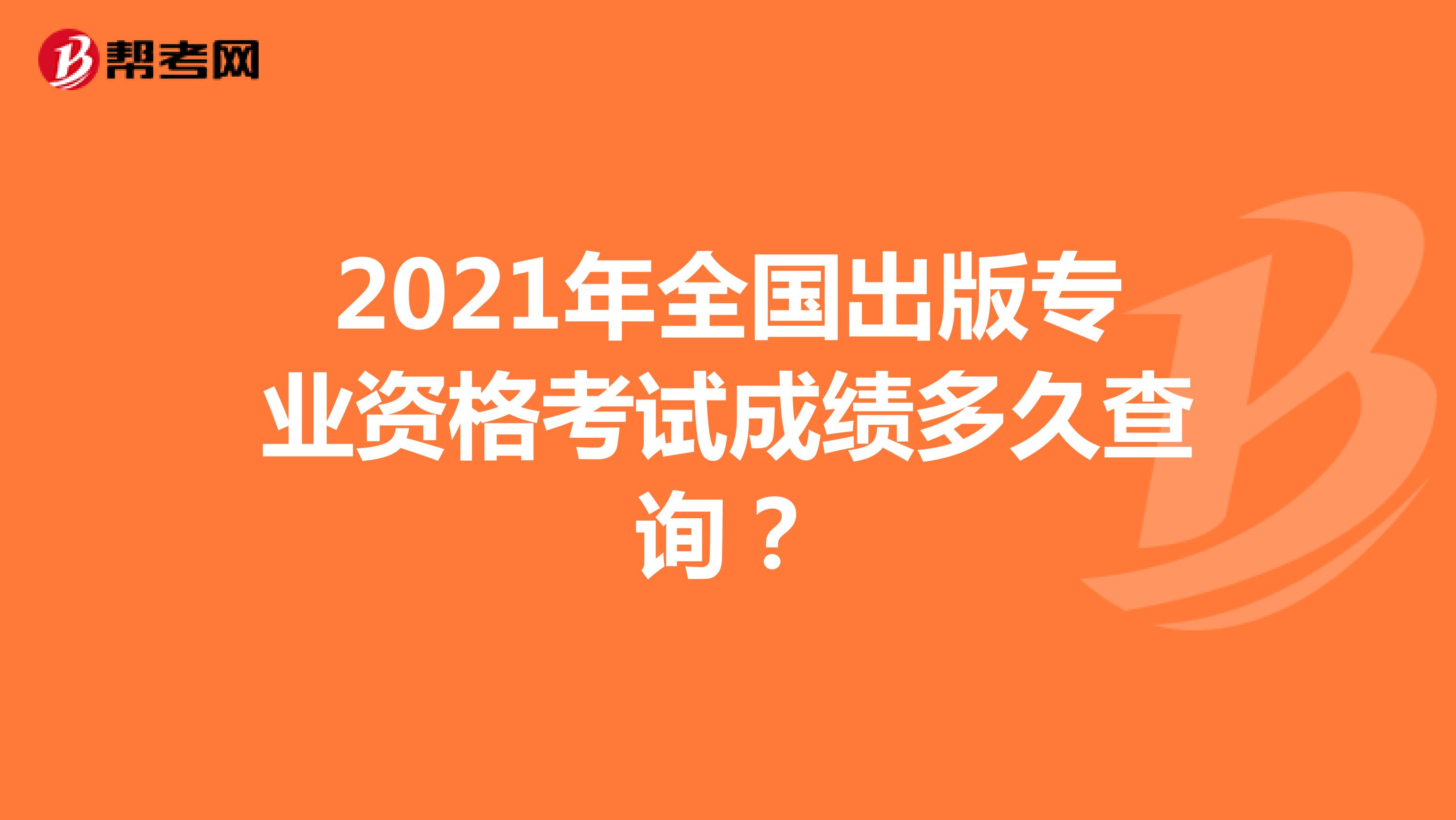2021年北京出版专业资格考试成绩多久查询？