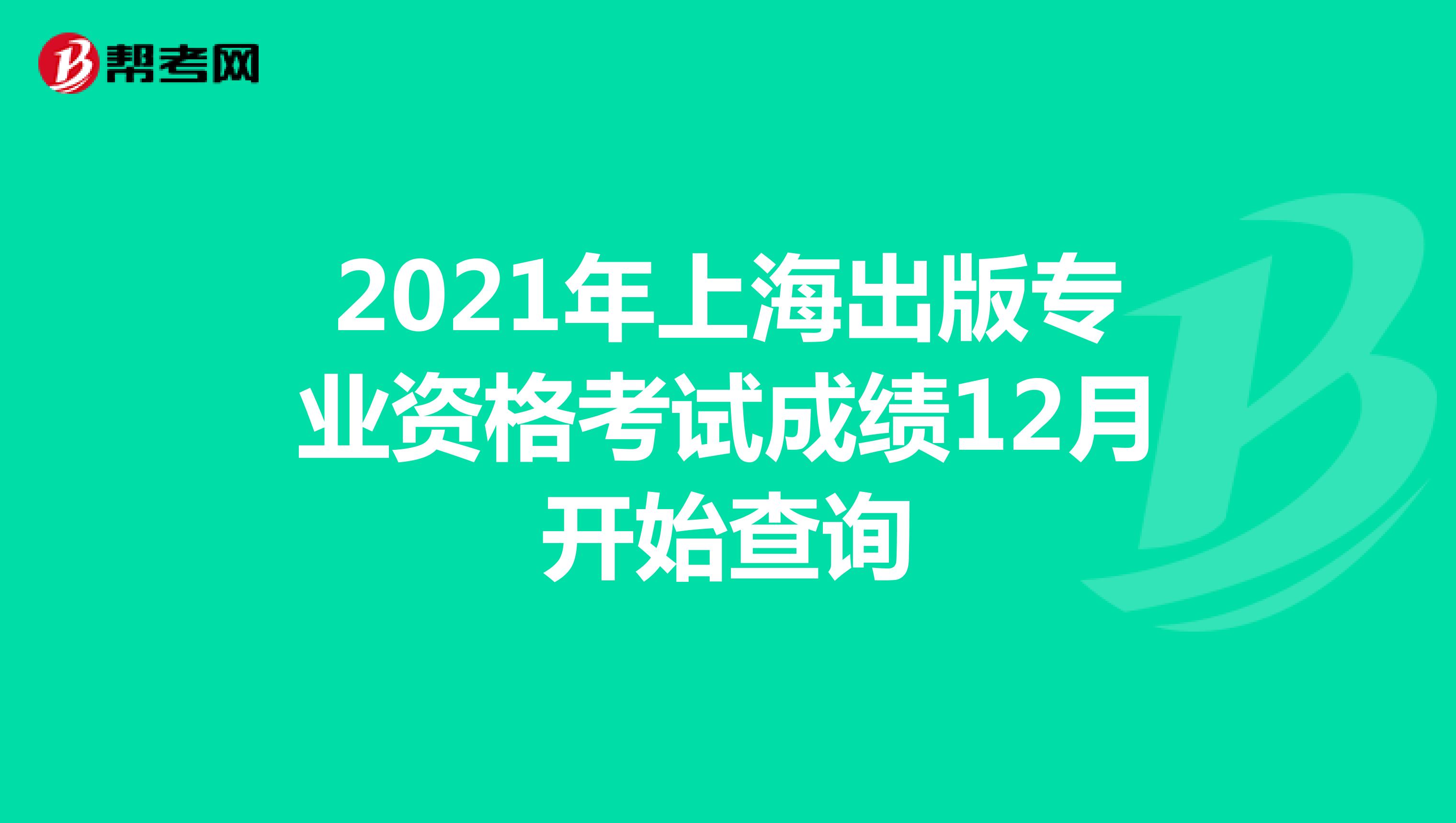 2021年上海出版专业资格考试成绩12月开始查询