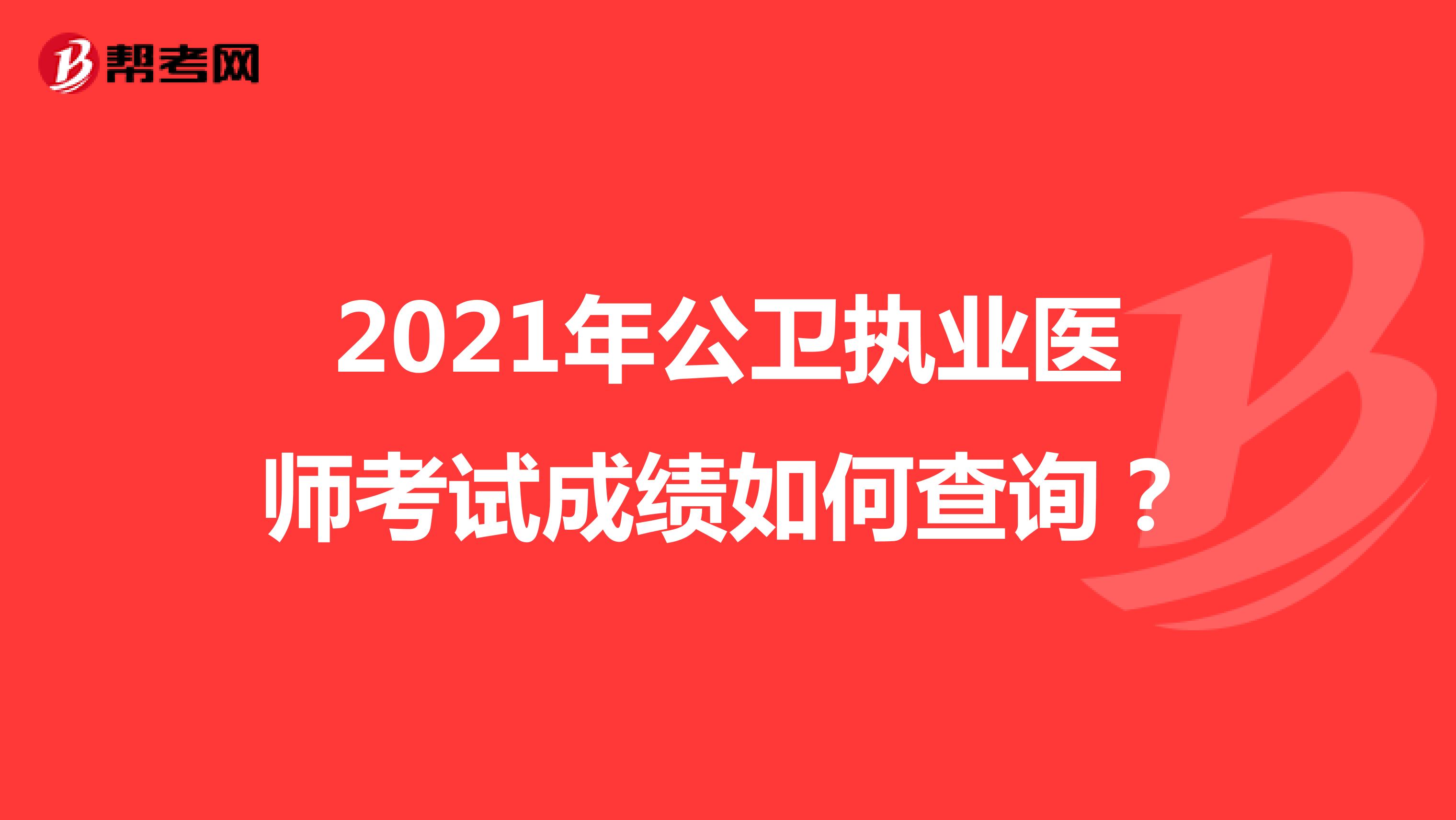 2021年公卫执业医师考试成绩如何查询？
