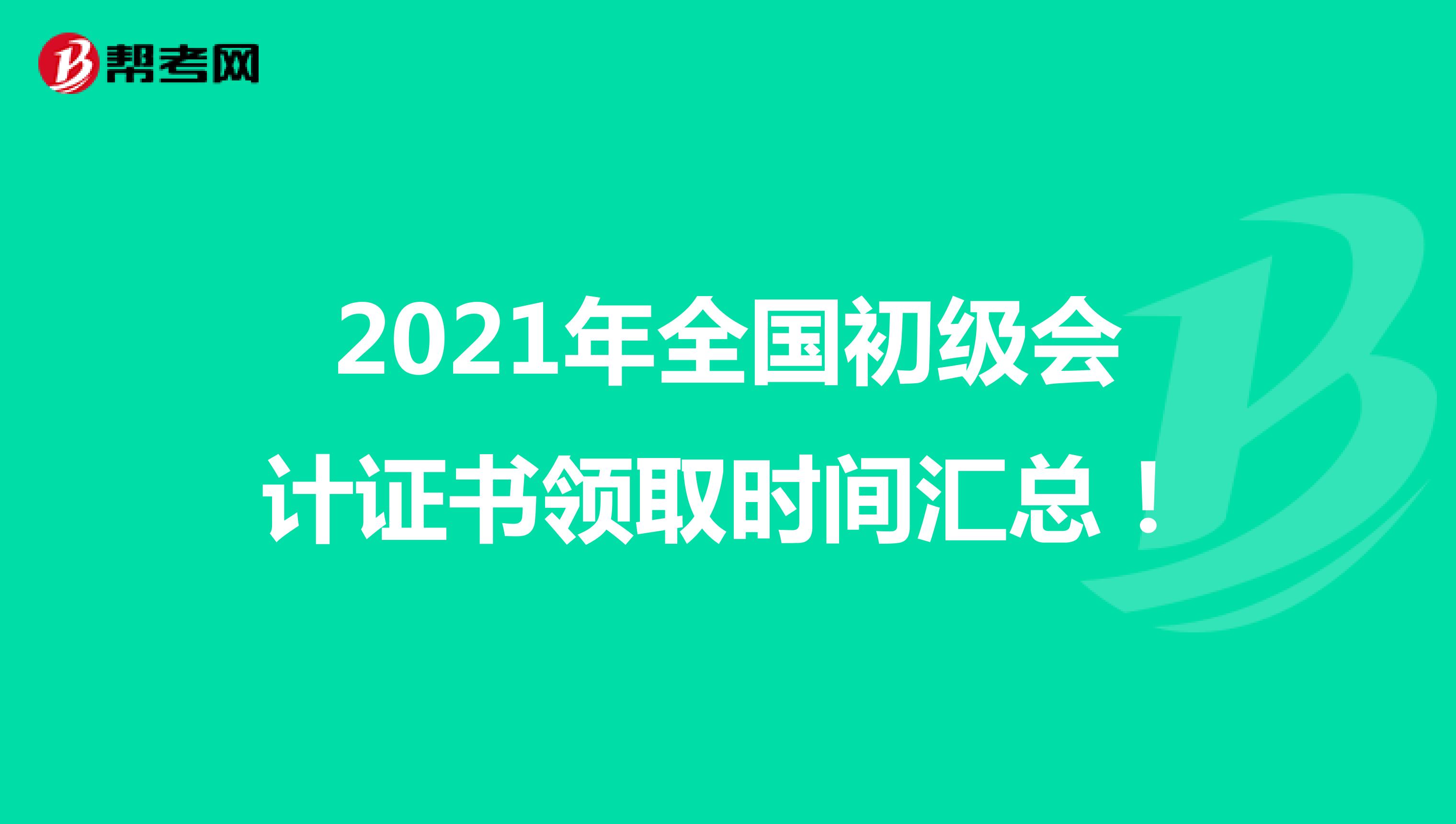 2021年全国初级会计证书领取时间汇总！