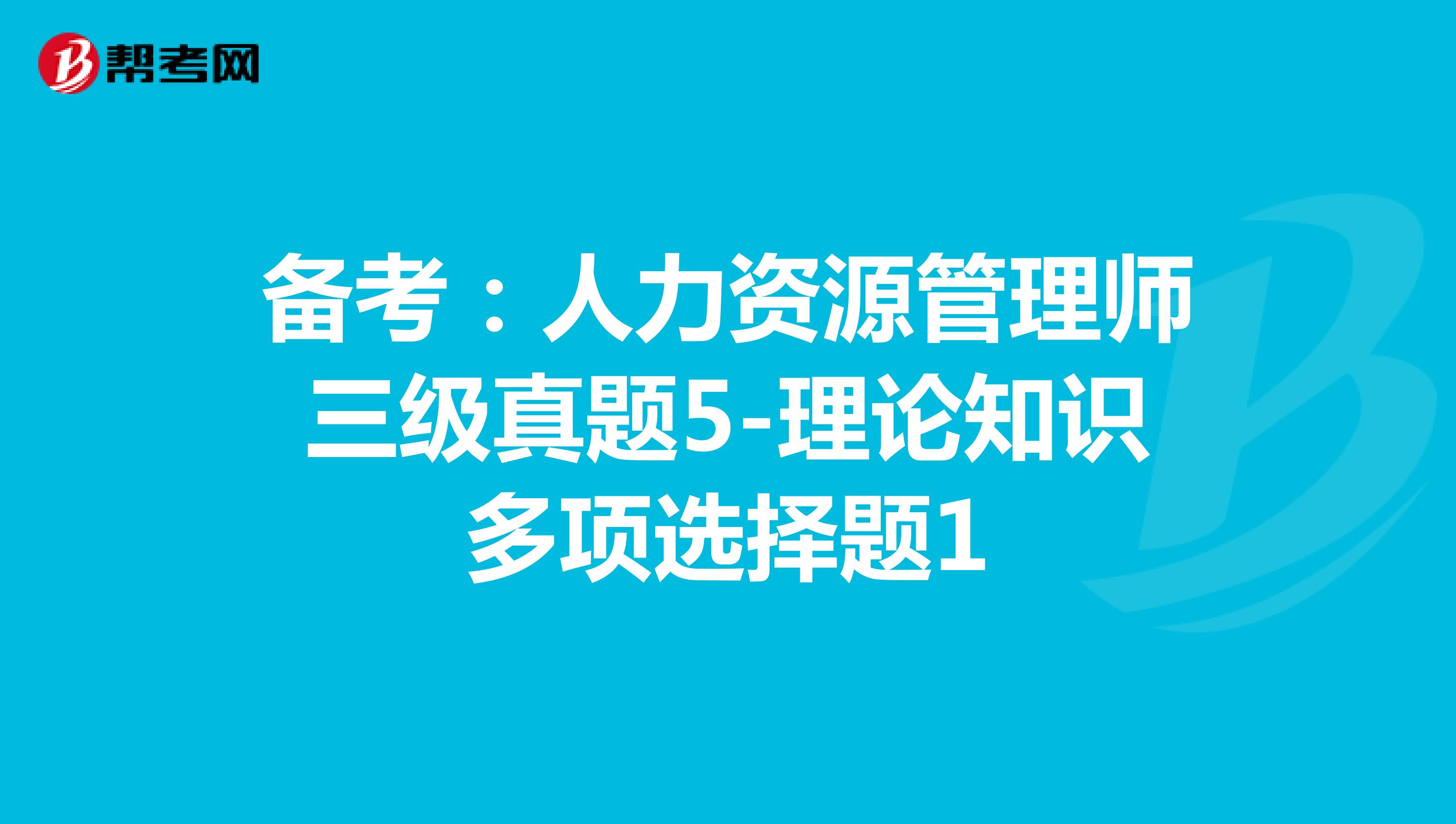 备考：人力资源管理师三级真题5-理论知识多项选择题1