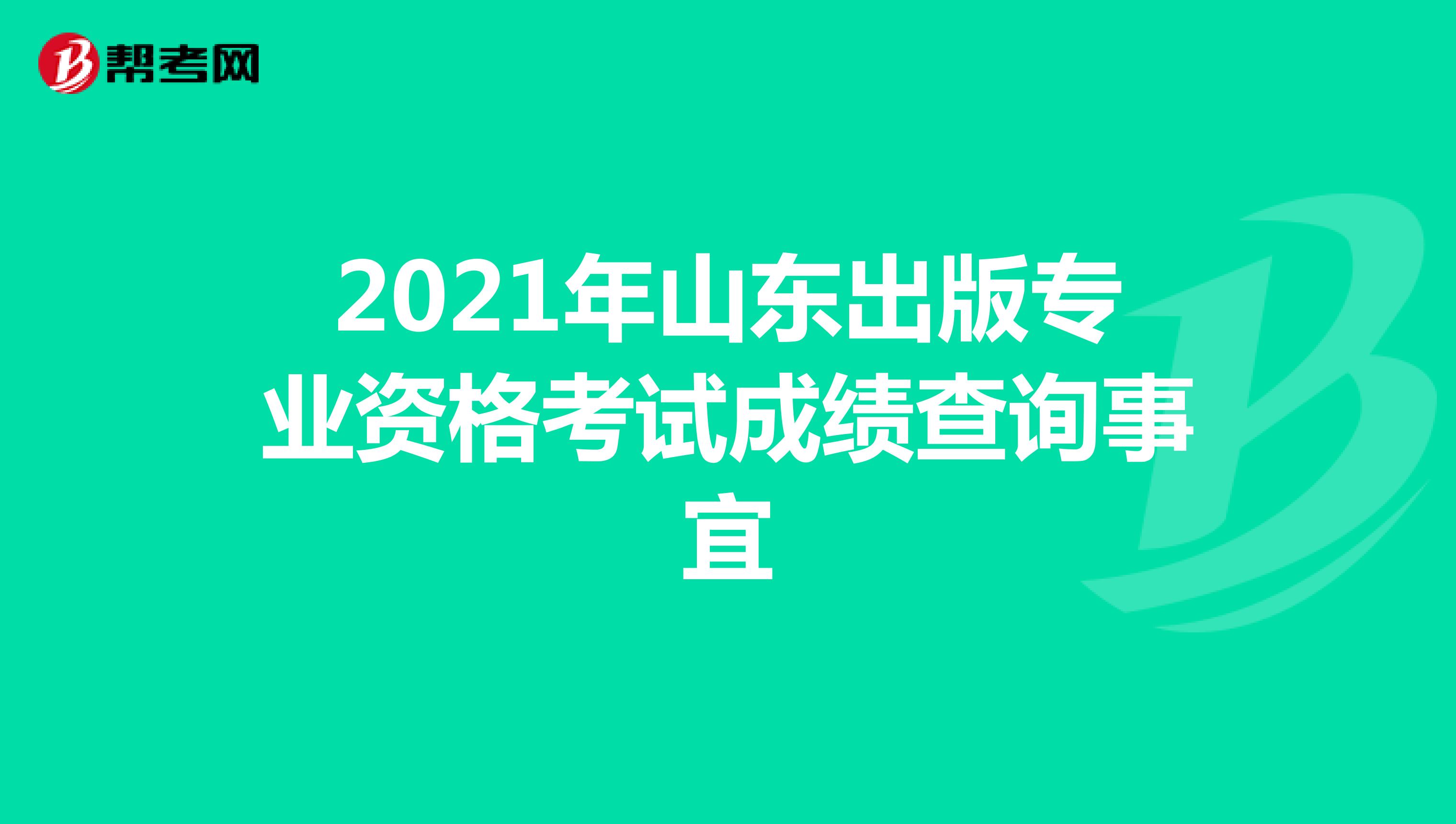 2021年山东出版专业资格考试成绩查询事宜
