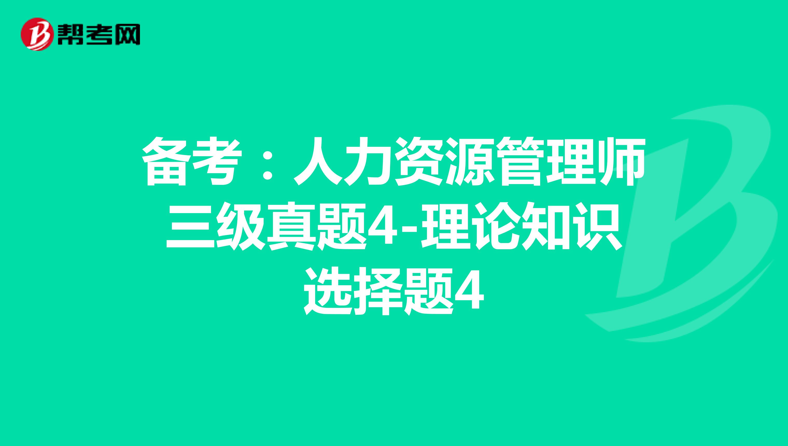 备考：人力资源管理师三级真题4-理论知识选择题4