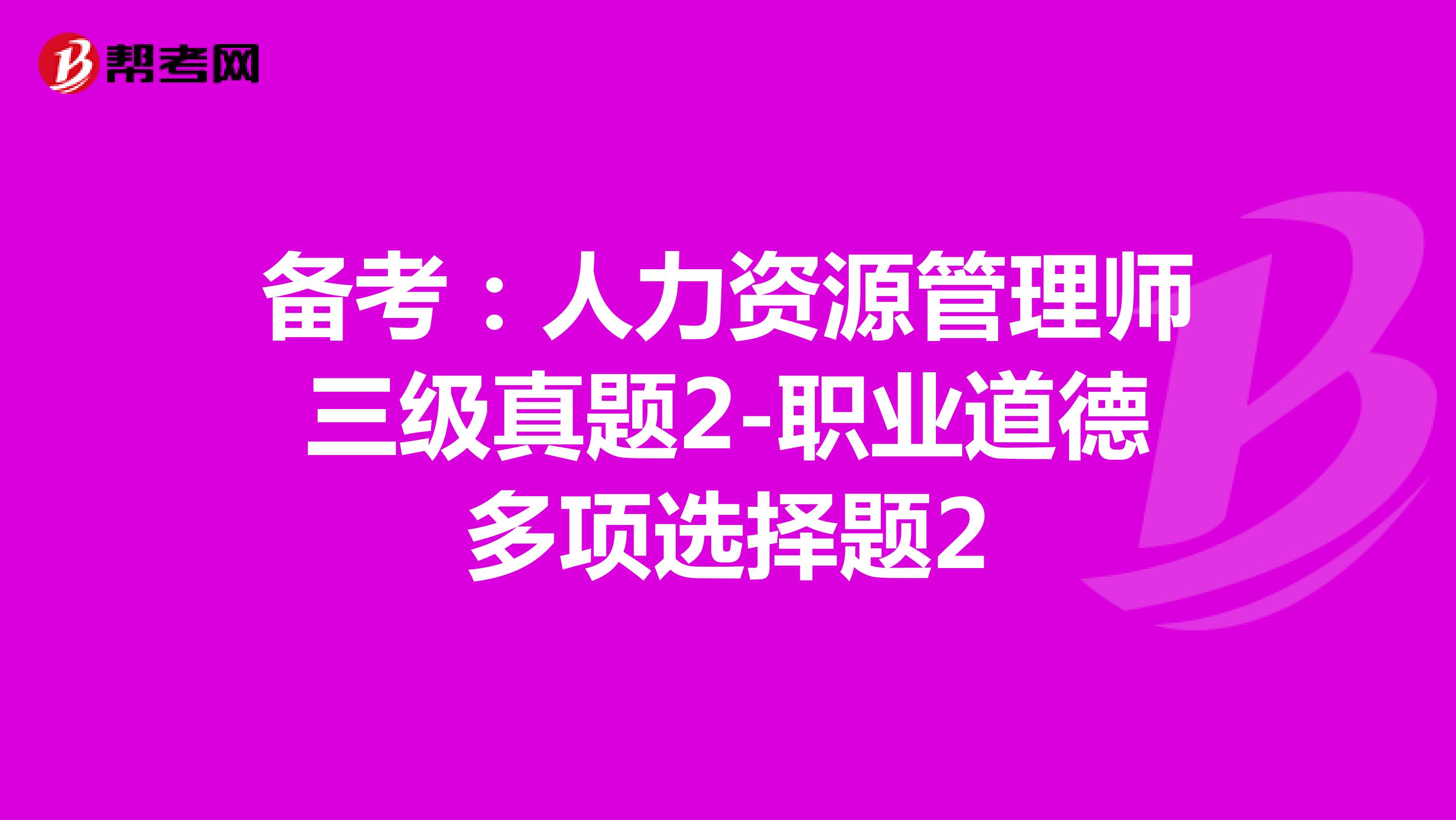 备考：人力资源管理师三级真题2-职业道德多项选择题2