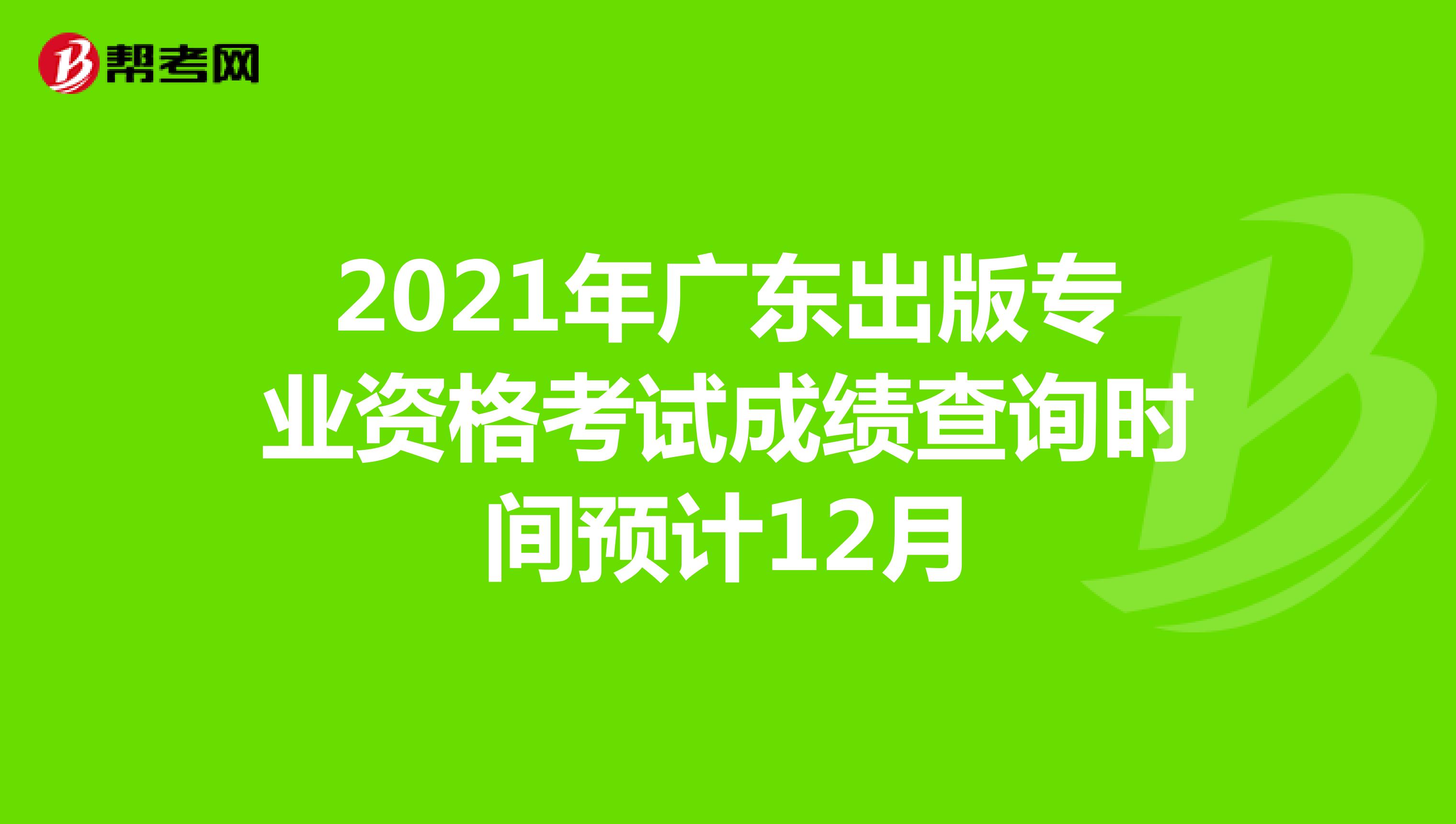 2021年广东出版专业资格考试成绩查询时间预计12月