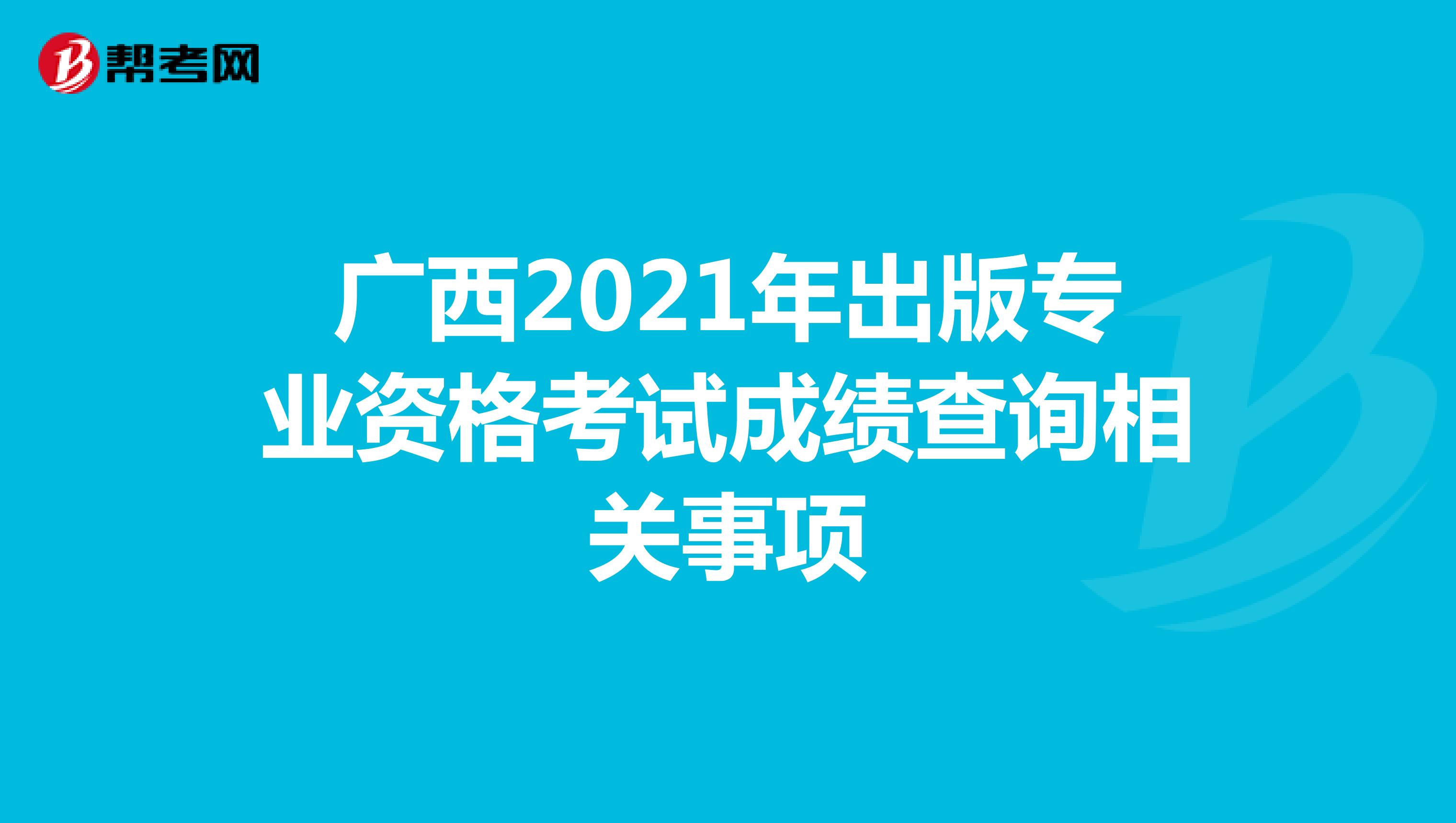 廣西2021年出版專業(yè)資格考試成績查詢相關(guān)事項(xiàng)