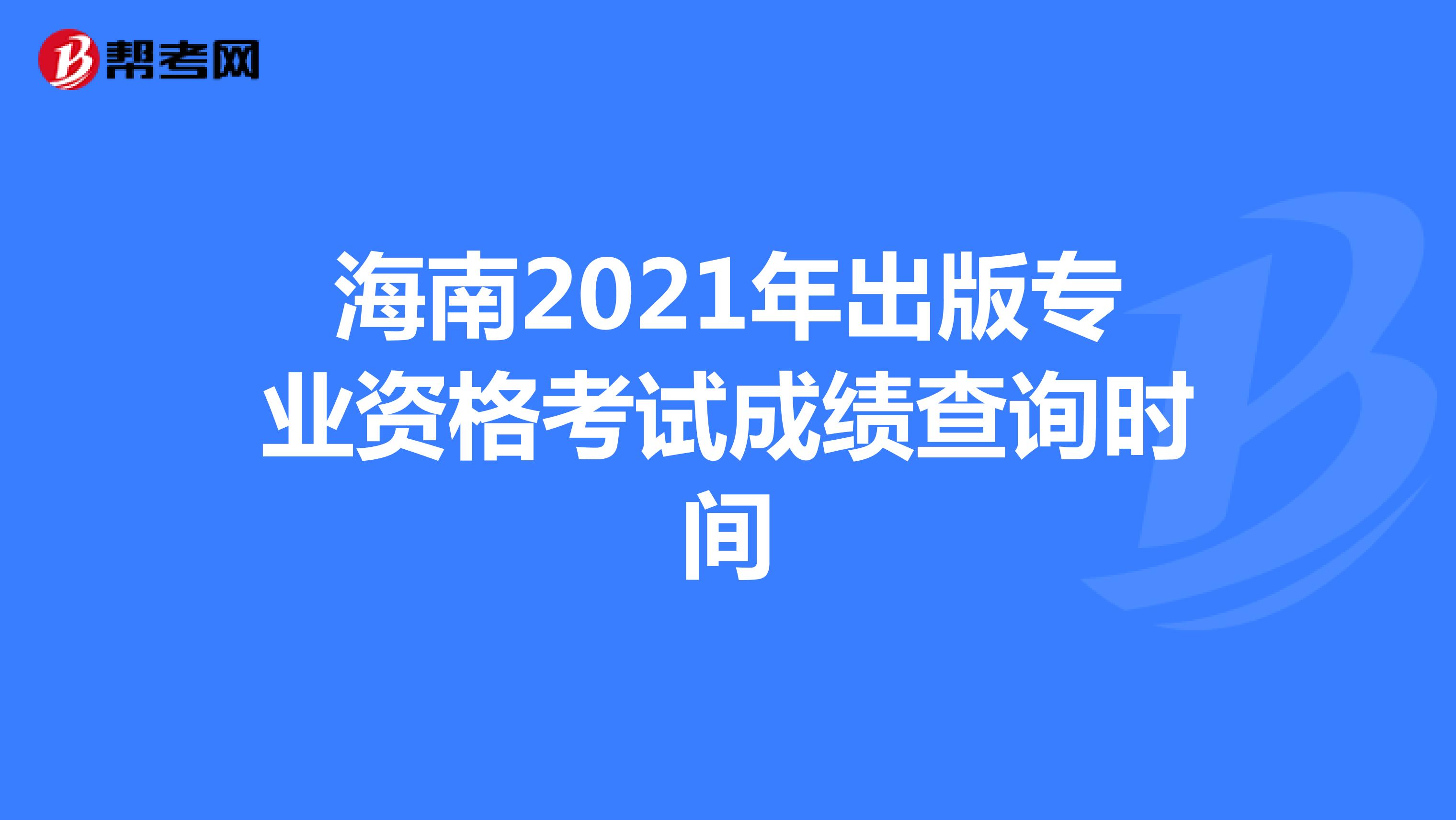 海南2021年出版专业资格考试成绩查询时间