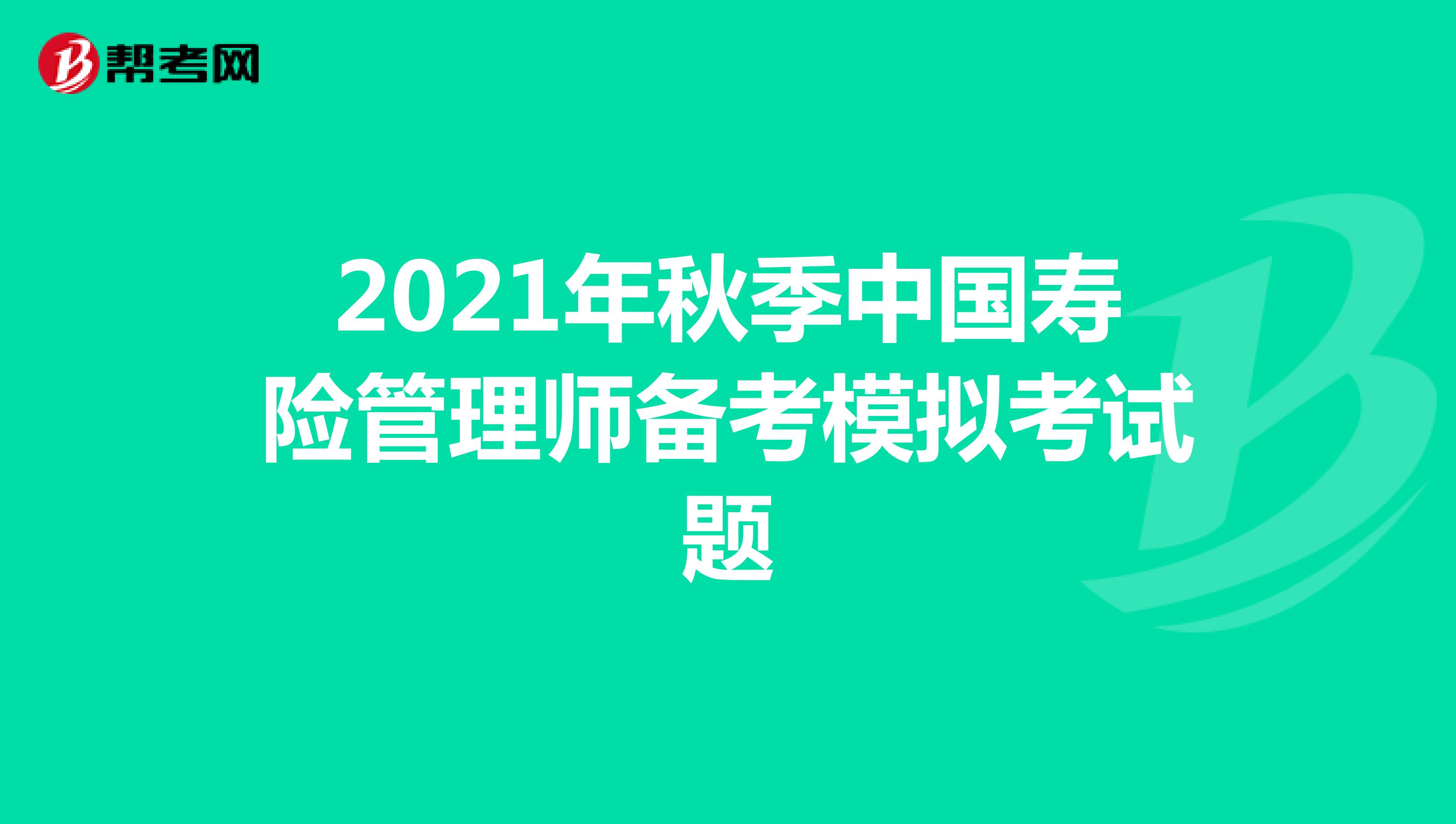 2021年秋季中国寿险管理师备考模拟考试题