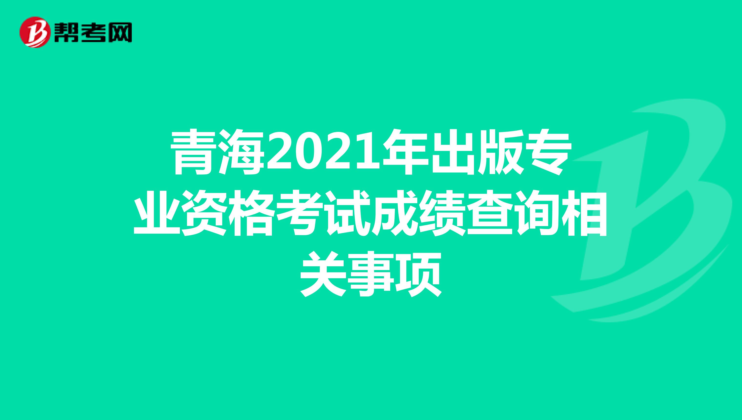 青海2021年出版专业资格考试成绩查询相关事项