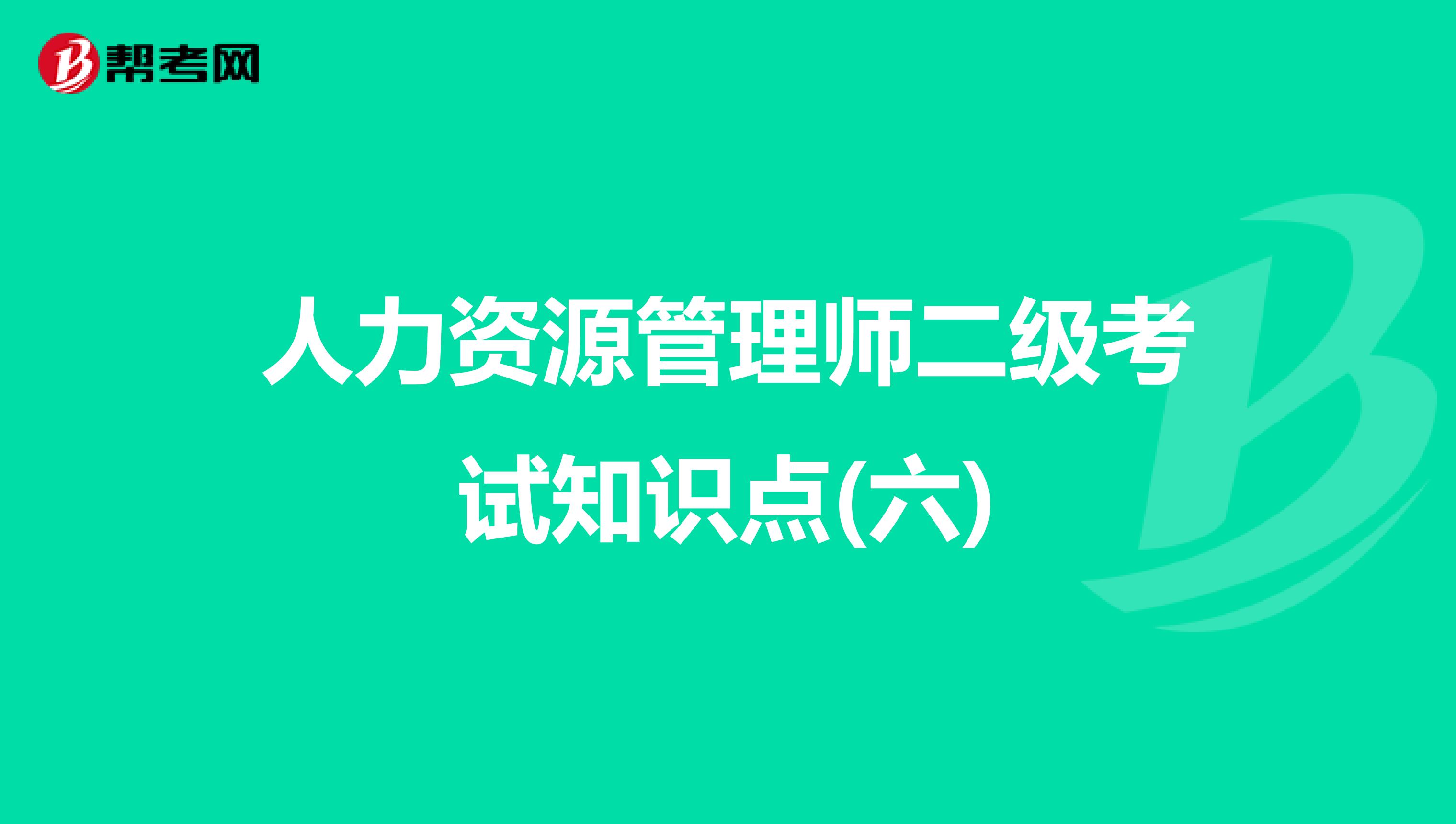 人力资源管理师二级考试知识点(六)