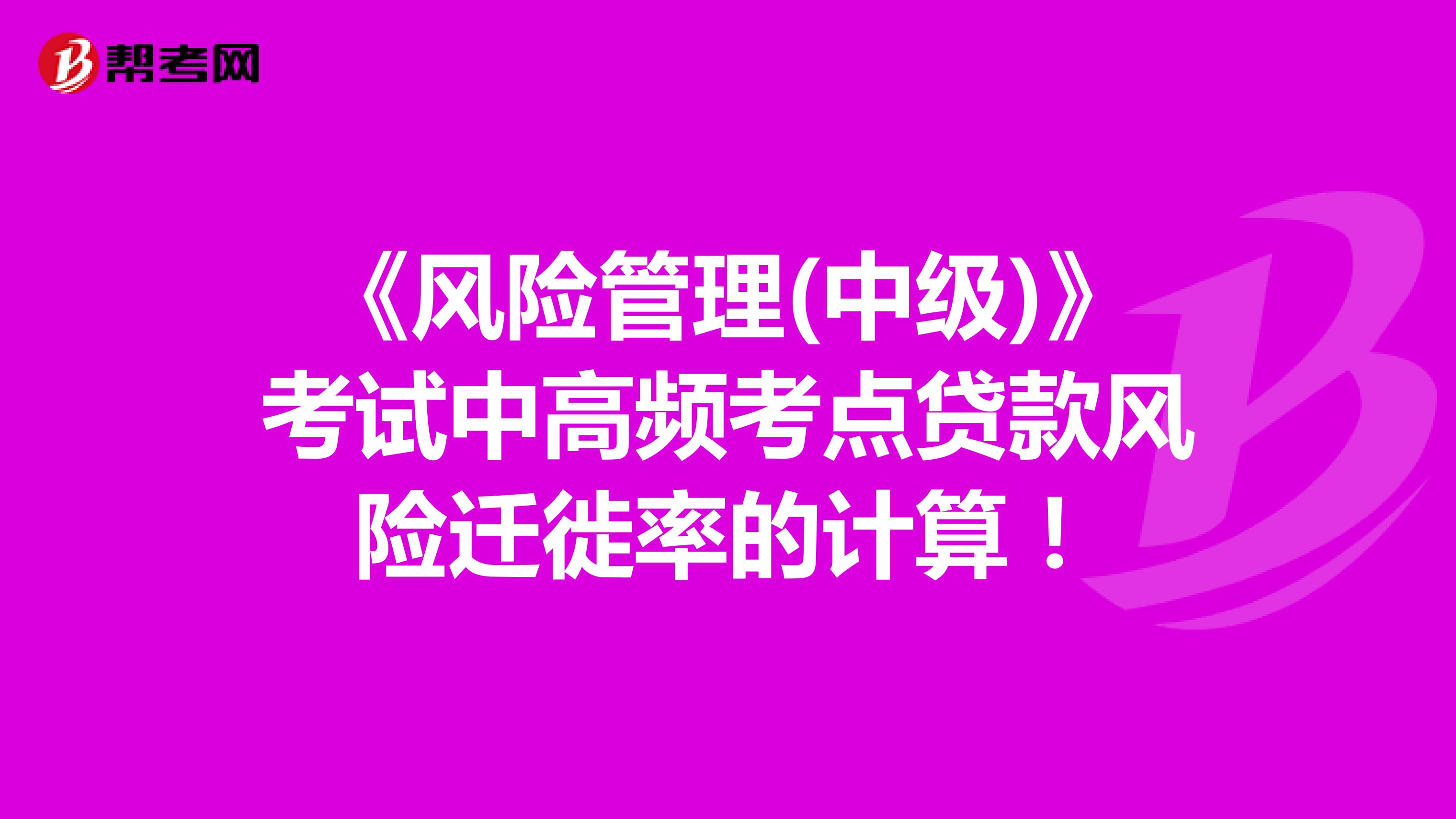 《风险管理(中级)》考试中高频考点贷款风险迁徙率的计算！