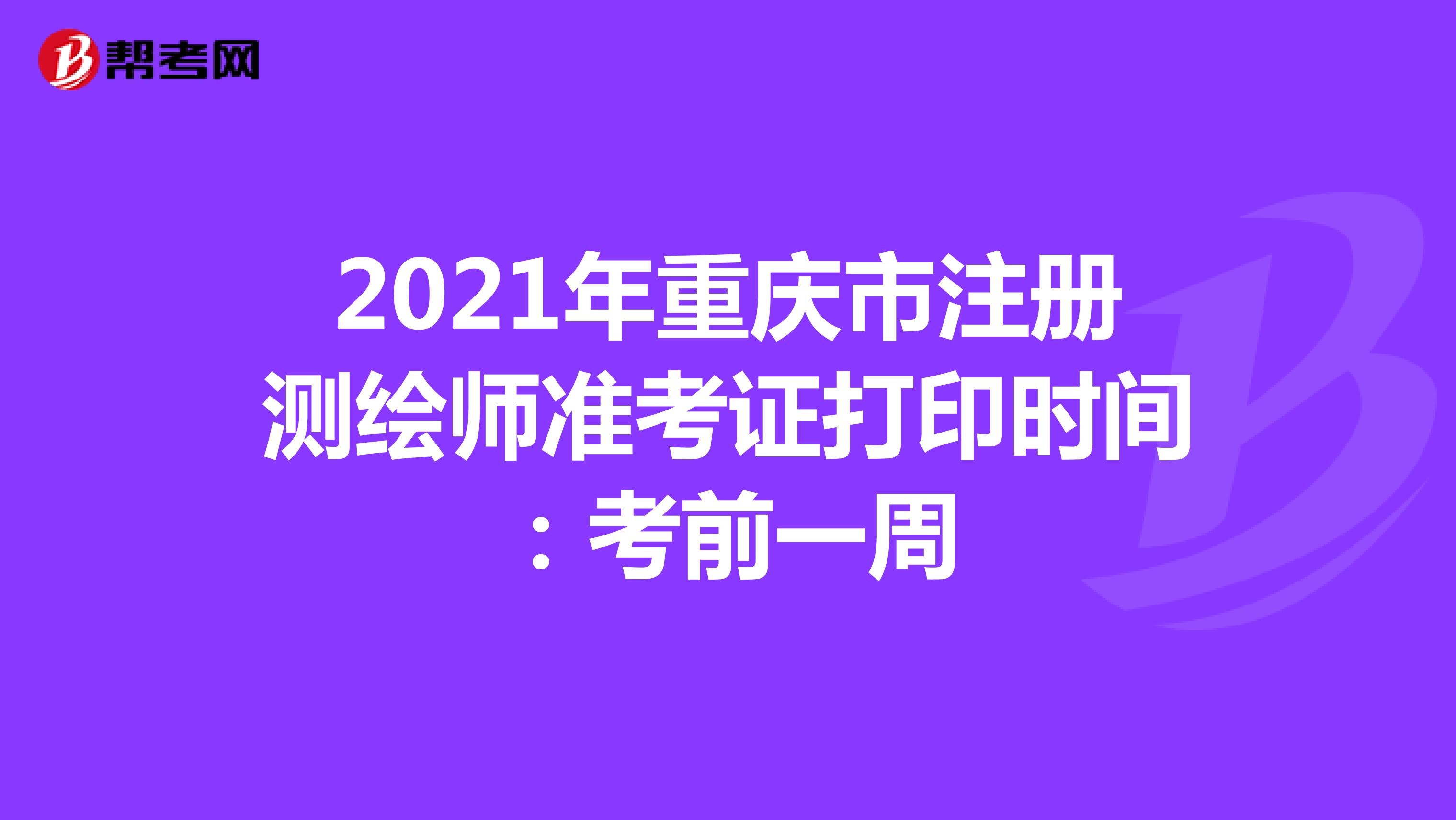 2021年重庆市注册测绘师准考证打印时间：考前一周