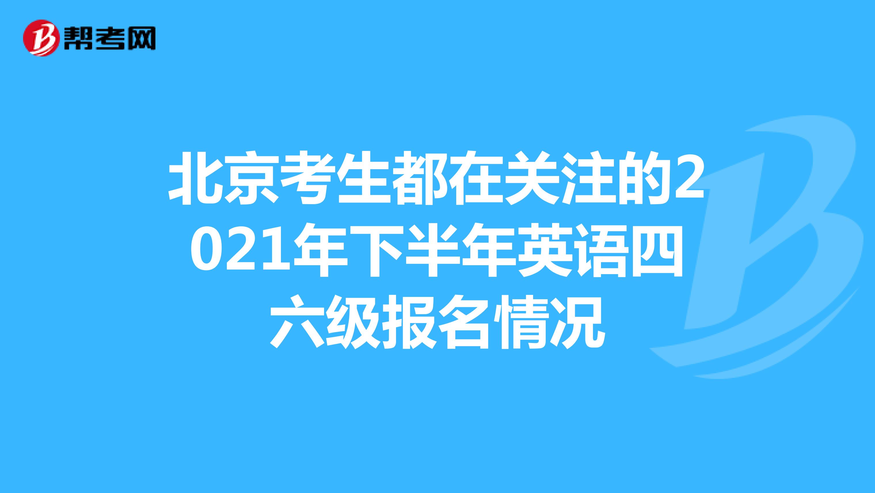 北京考生都在关注的2021年下半年英语四六级报名情况