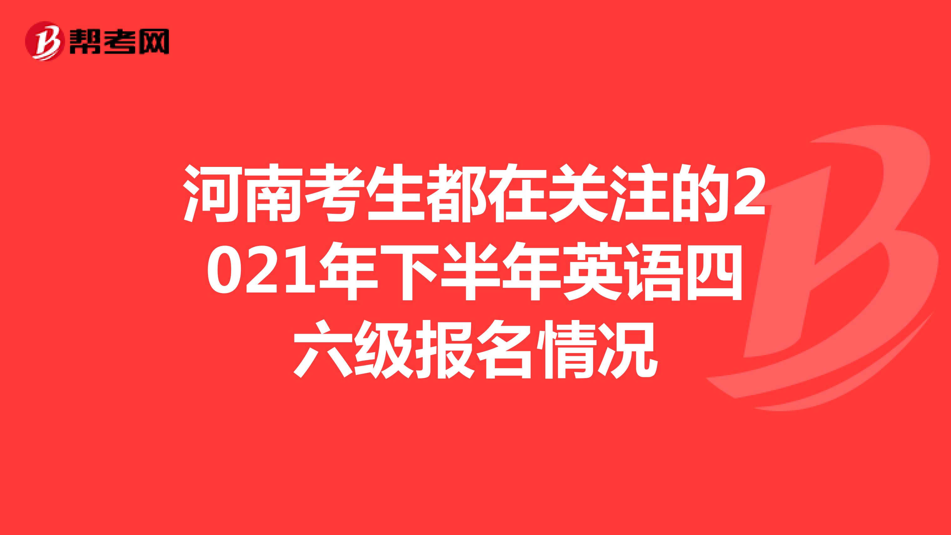 河南考生都在关注的2021年下半年英语四六级报名情况