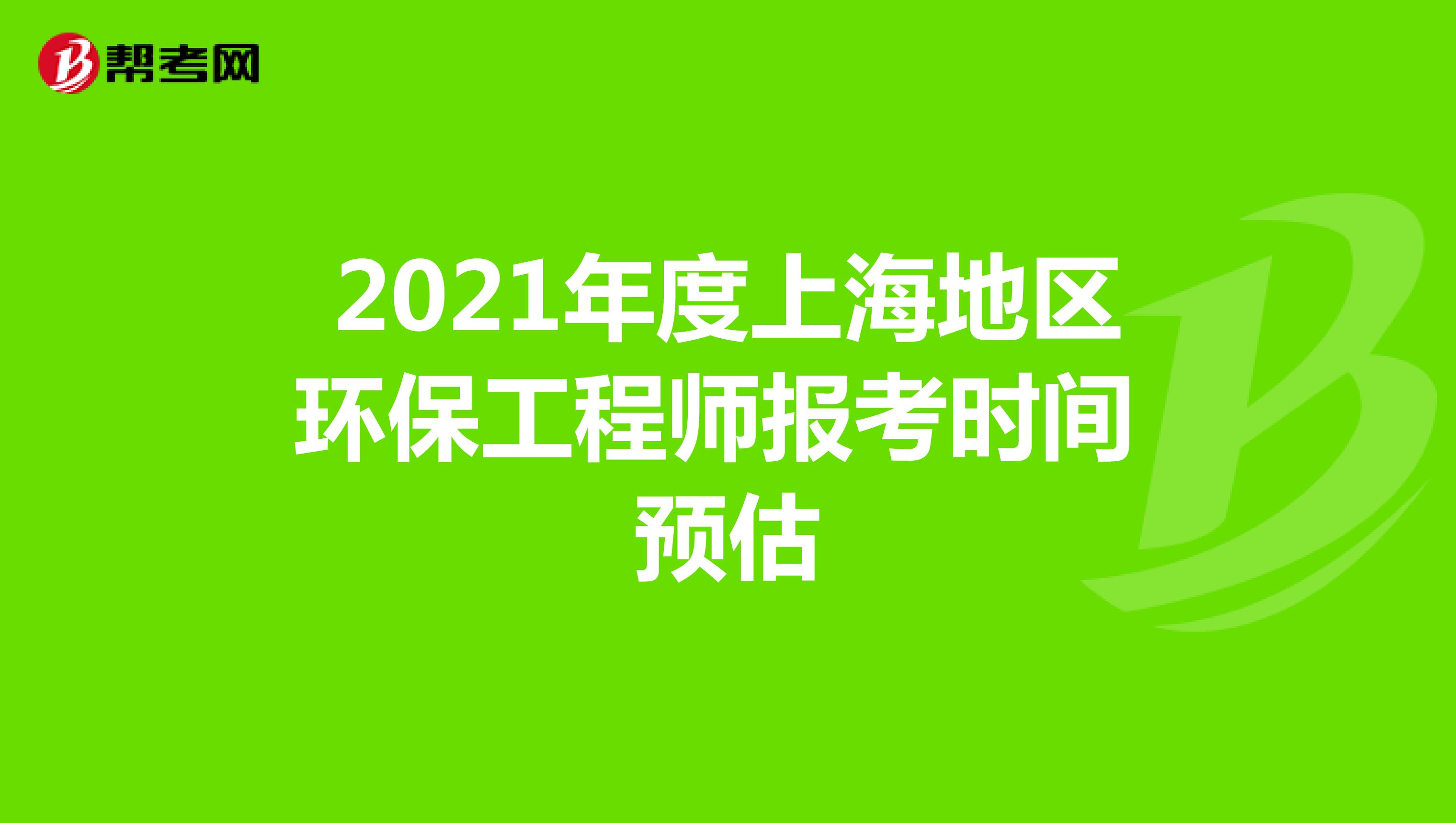 2021年度上海地區環保工程師報考時間預估