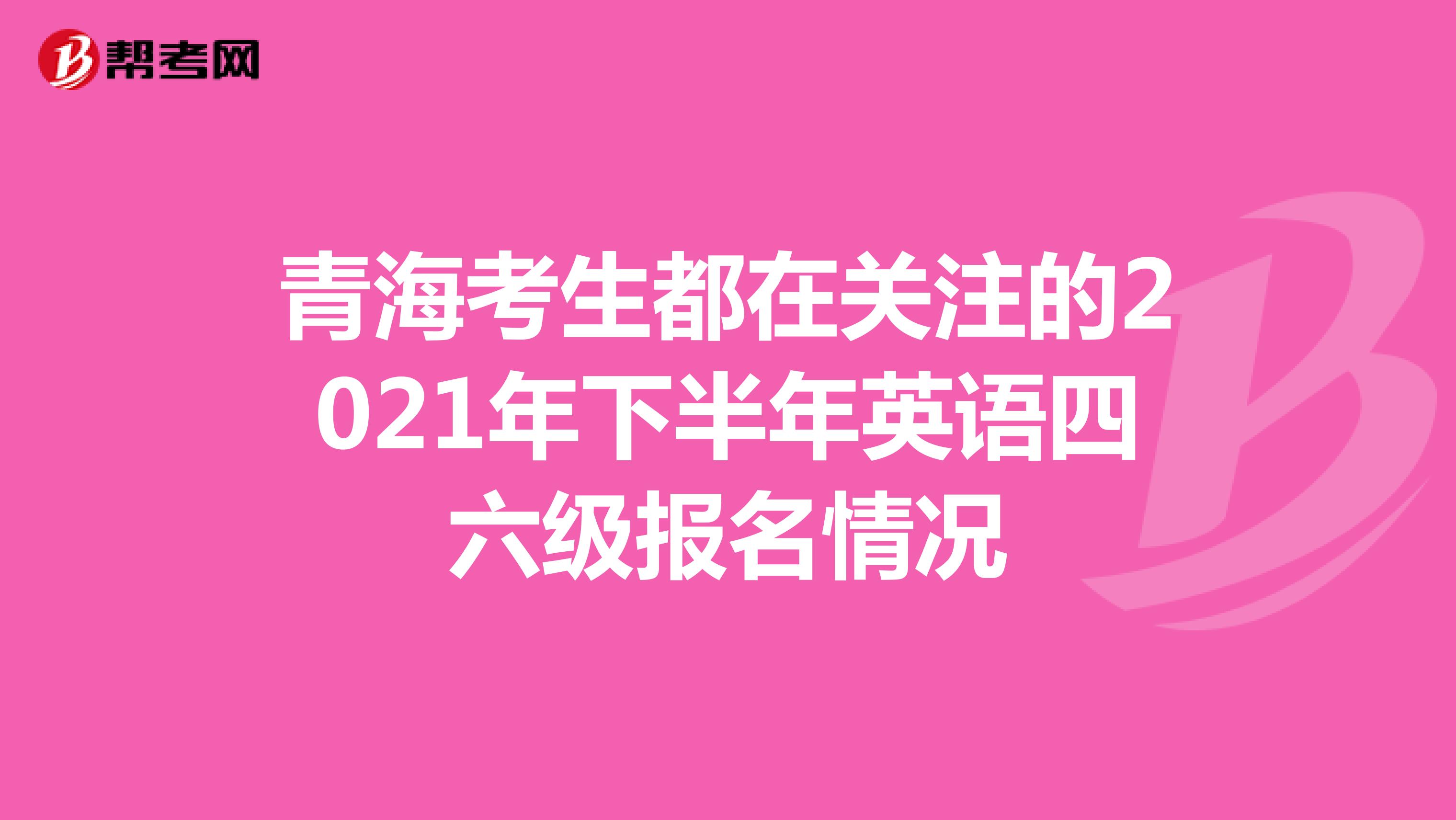 青海考生都在关注的2021年下半年英语四六级报名情况