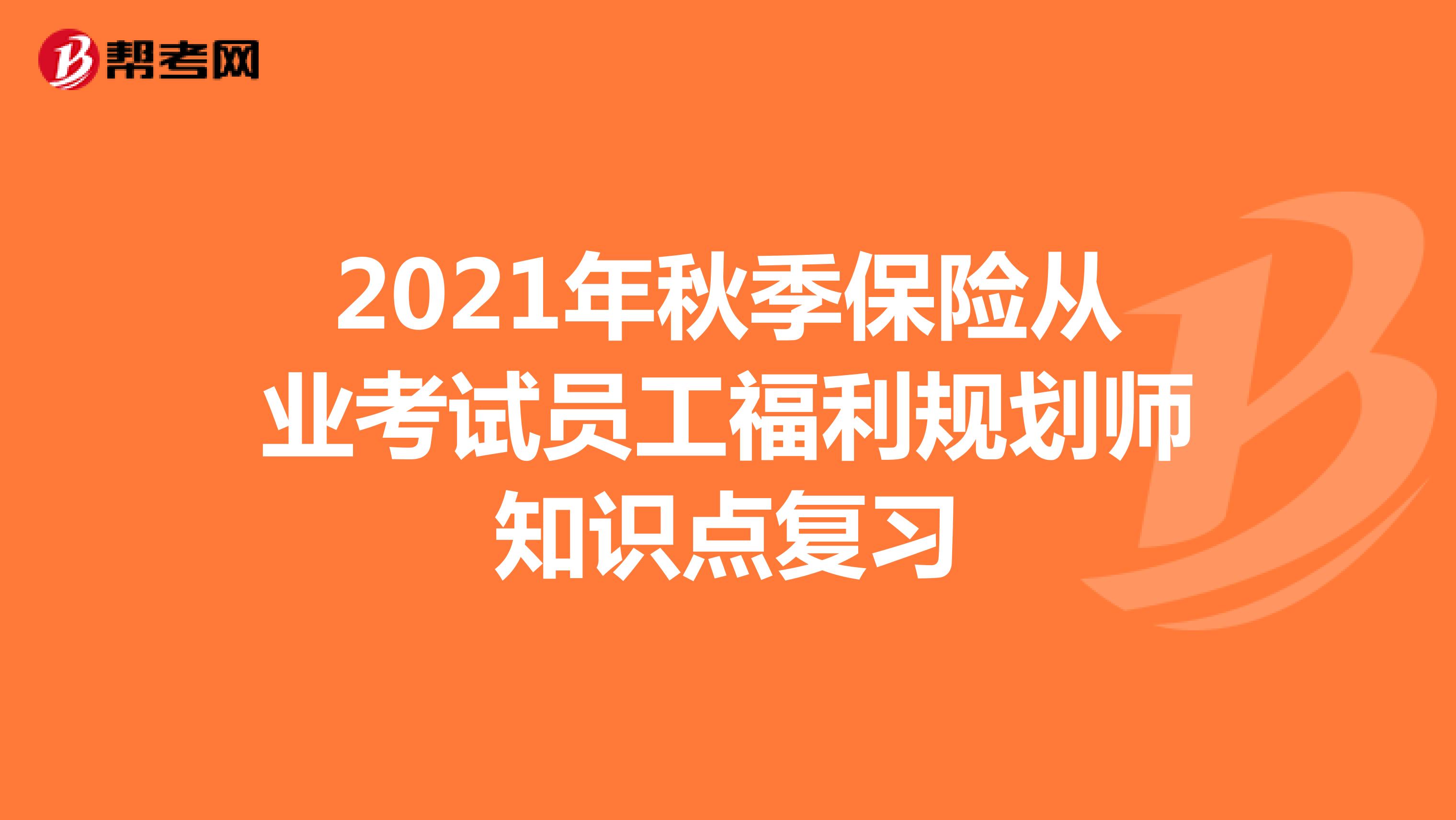 2021年秋季保险从业考试员工福利规划师知识点复习