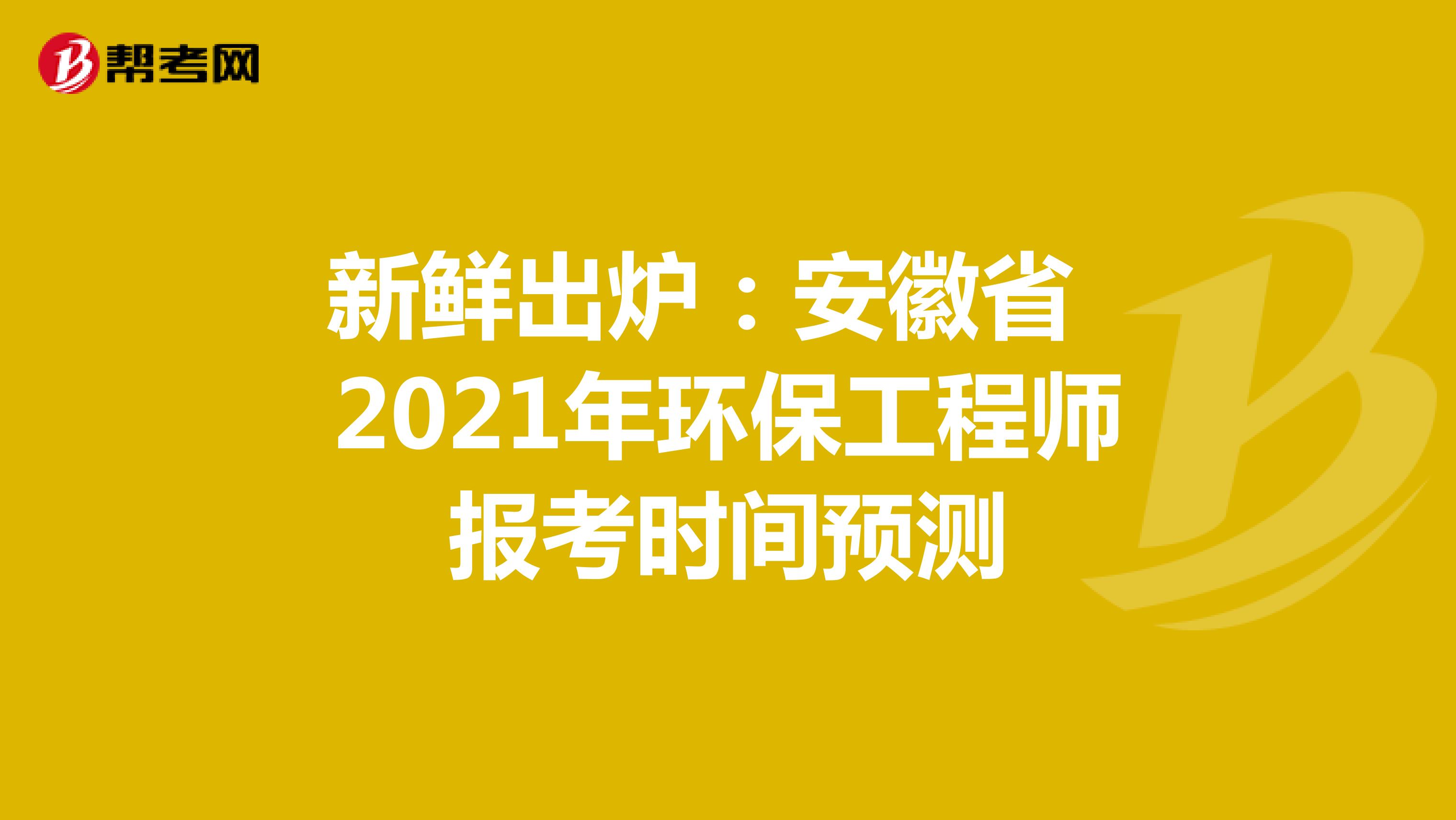 新鲜出炉：安徽省2021年环保工程师报考时间预测