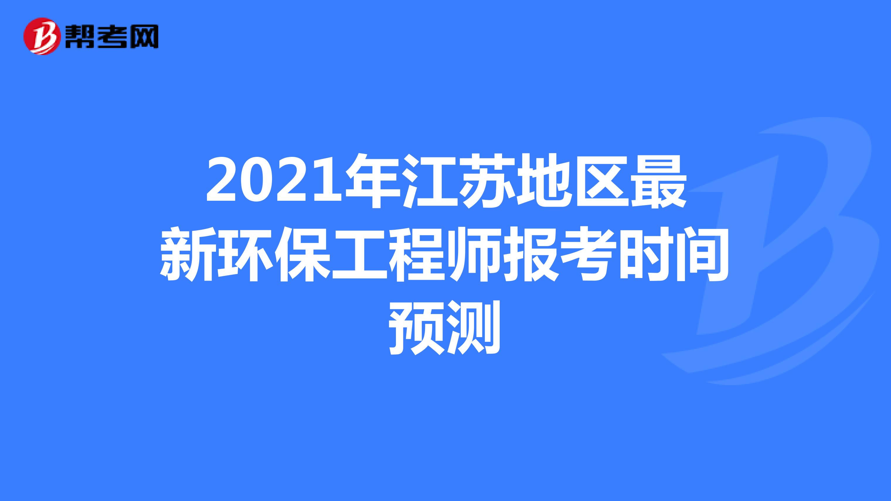 2021年江苏地区最新环保工程师报考时间预测