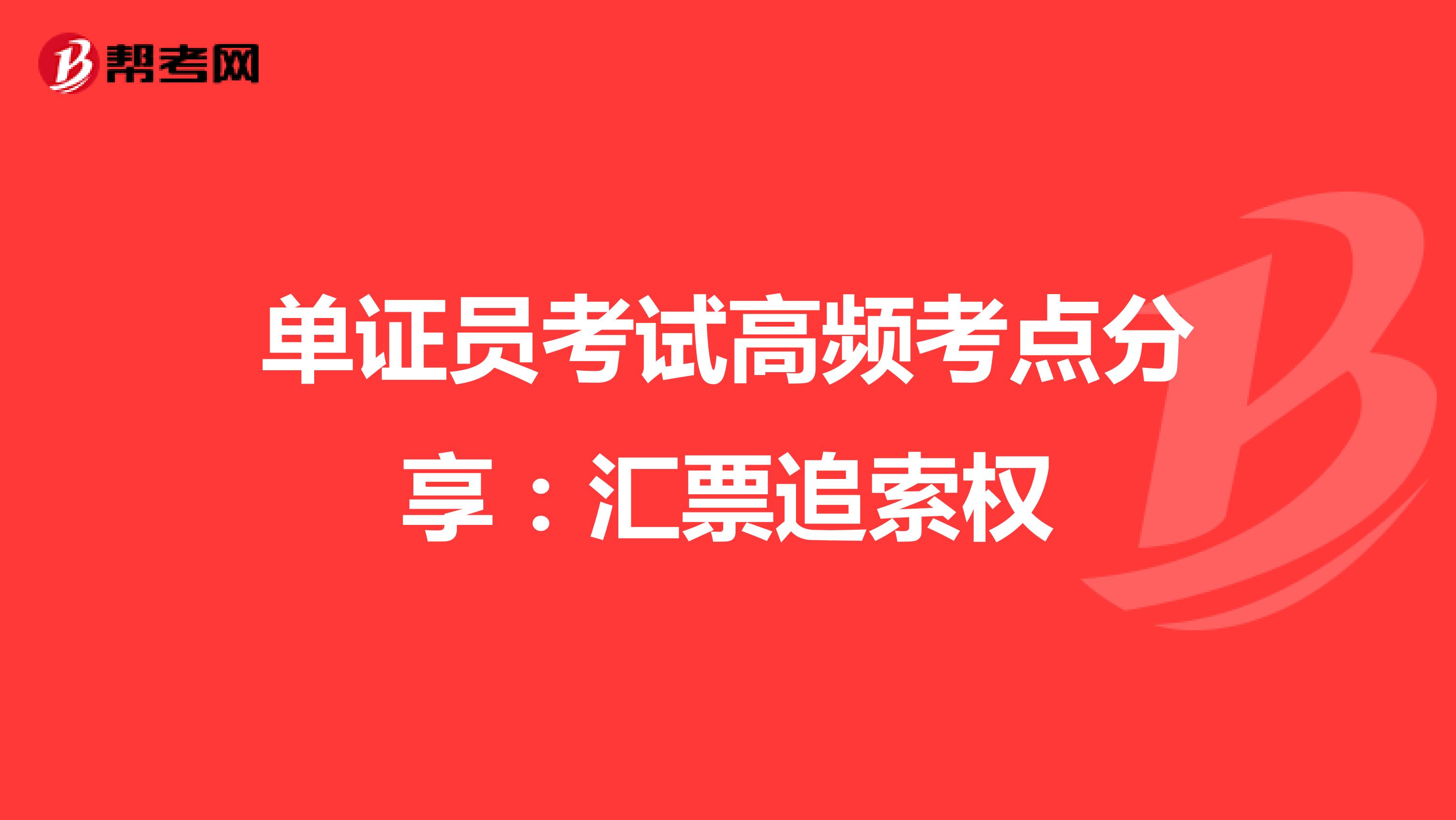 单证员考试高频考点分享：汇票追索权