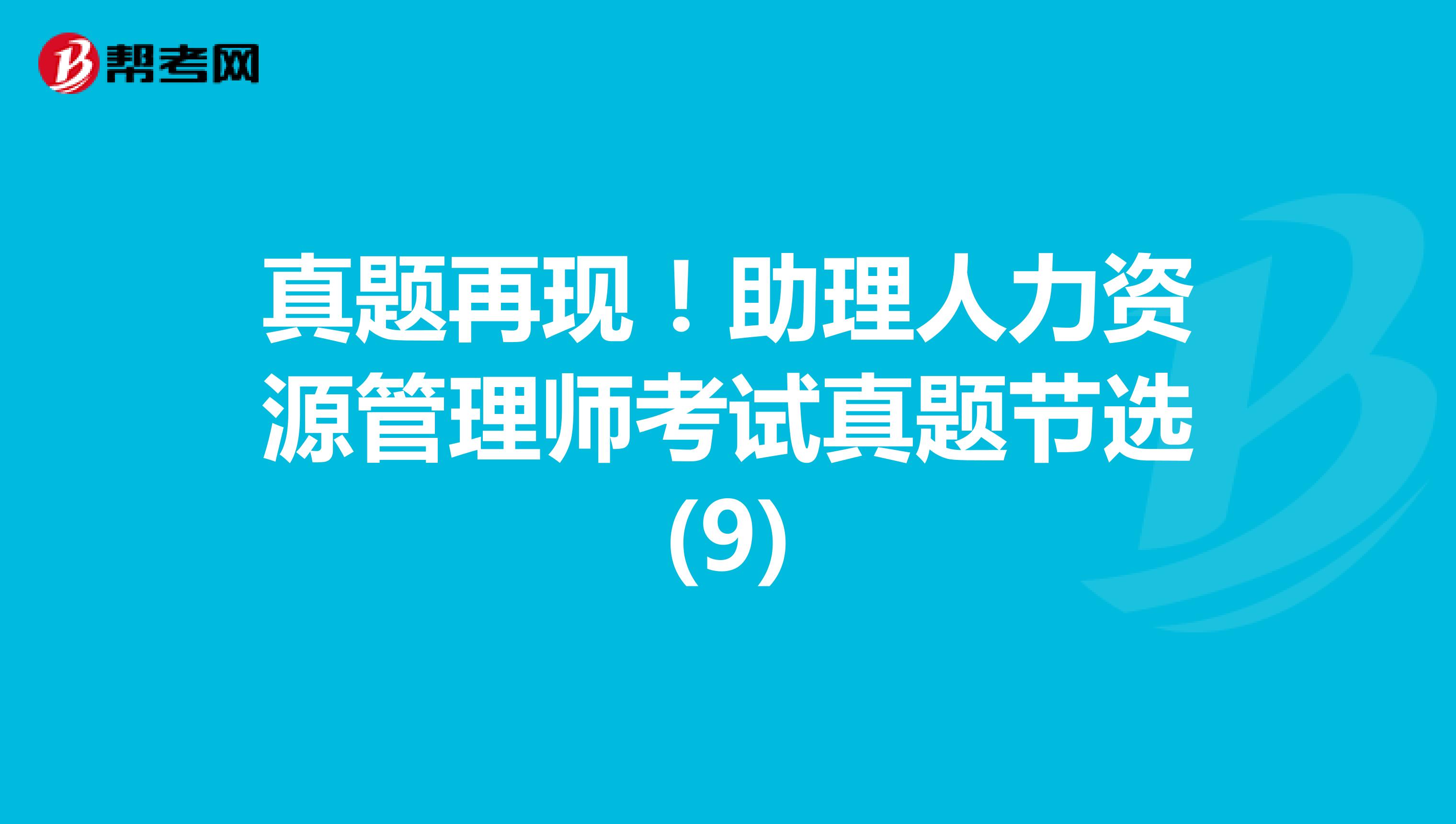 真题再现！助理人力资源管理师考试真题节选(9)