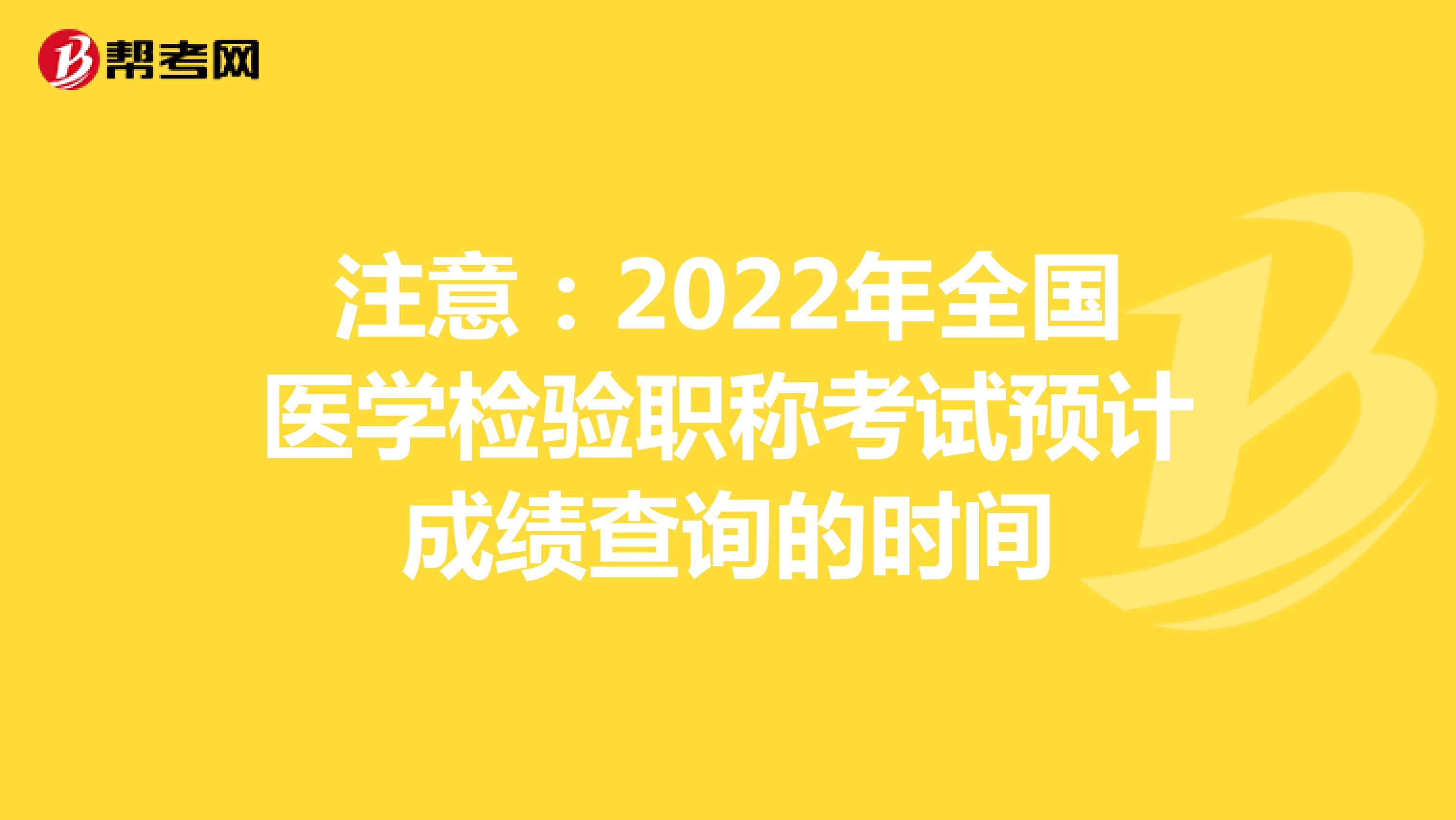 注意：2022年全国医学检验职称考试预计成绩查询的时间