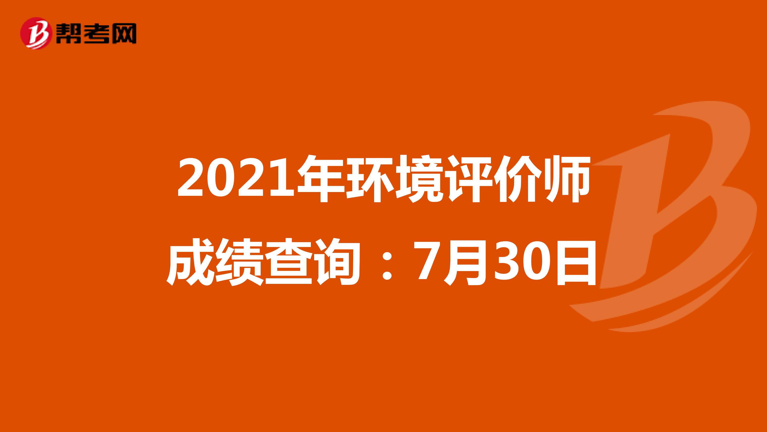 2021年环境评价师成绩查询：7月30日