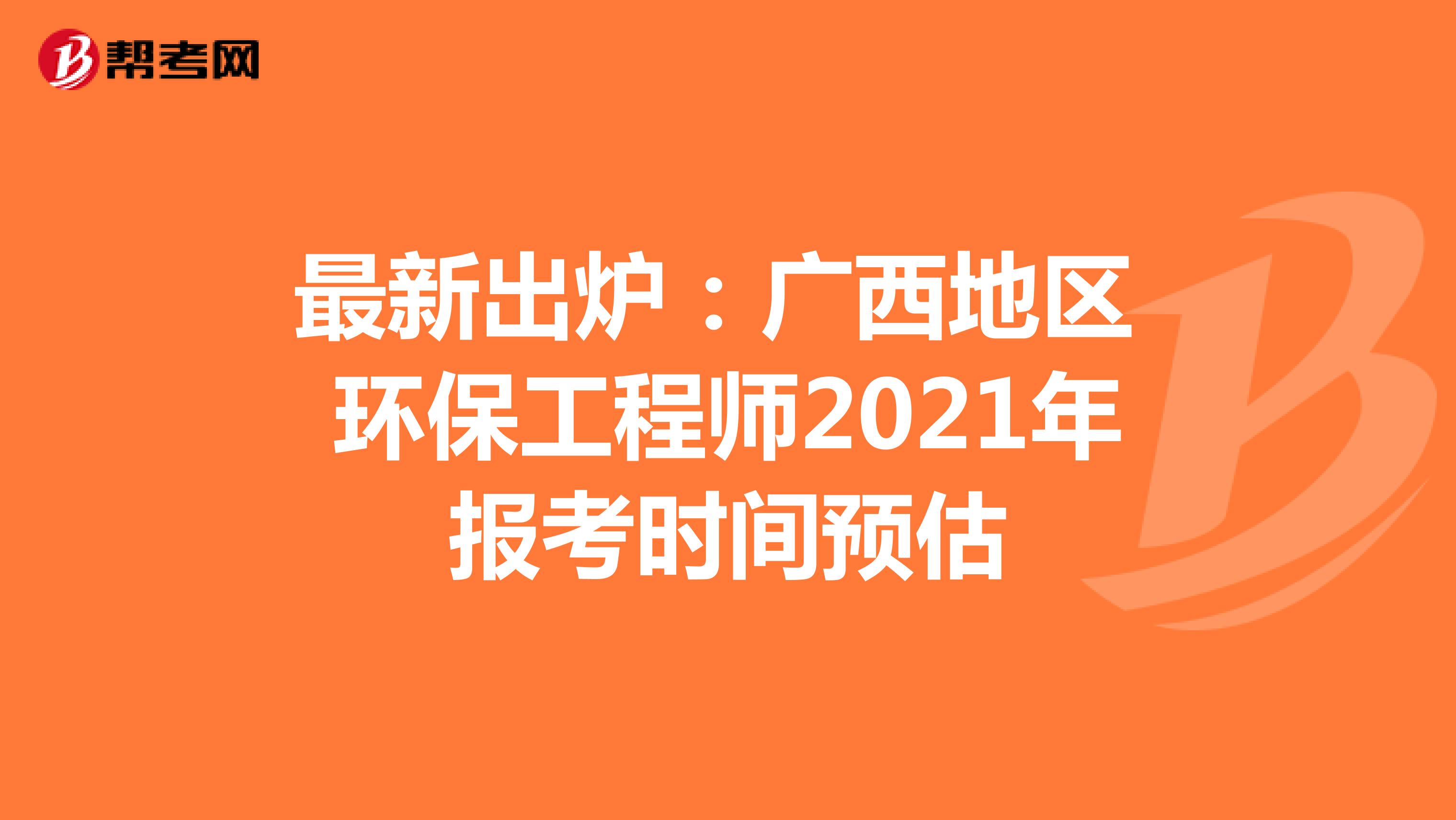 最新出炉：广西地区环保工程师2021年报考时间预估