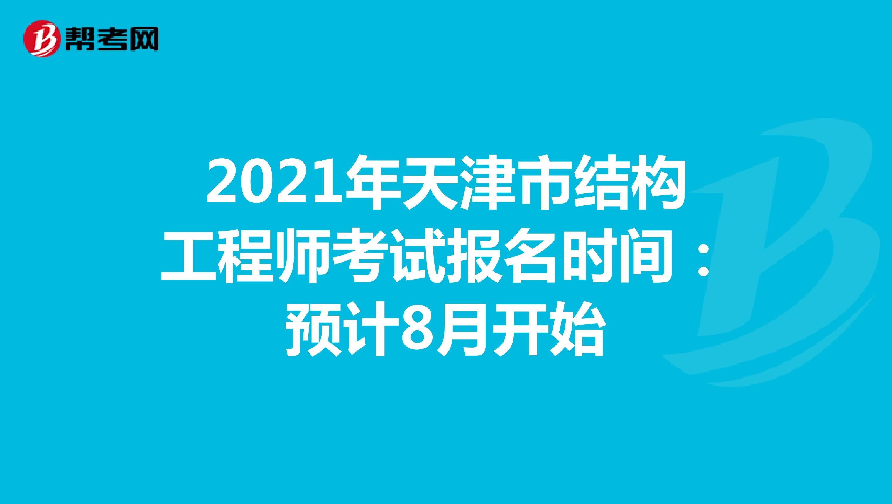 2021年天津市结构工程师考试报名时间：预计8月开始
