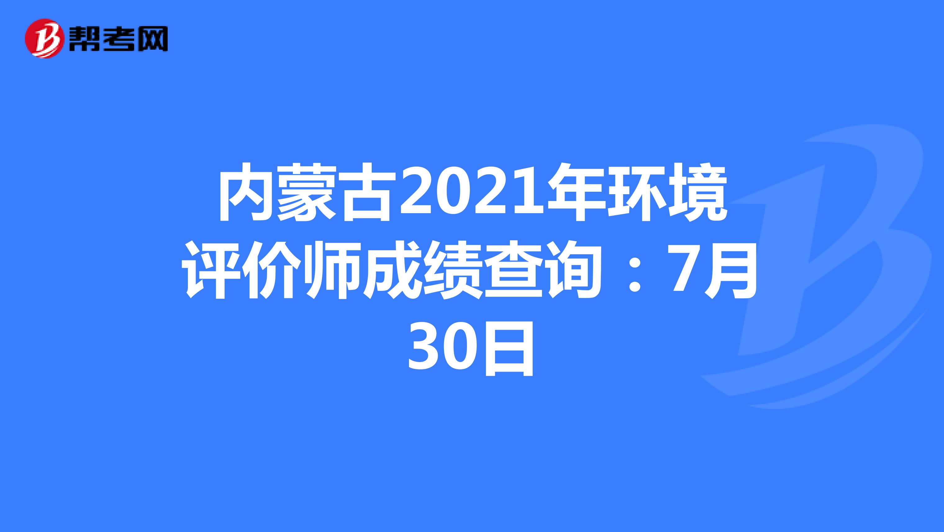 内蒙古2021年环境评价师成绩查询：7月30日