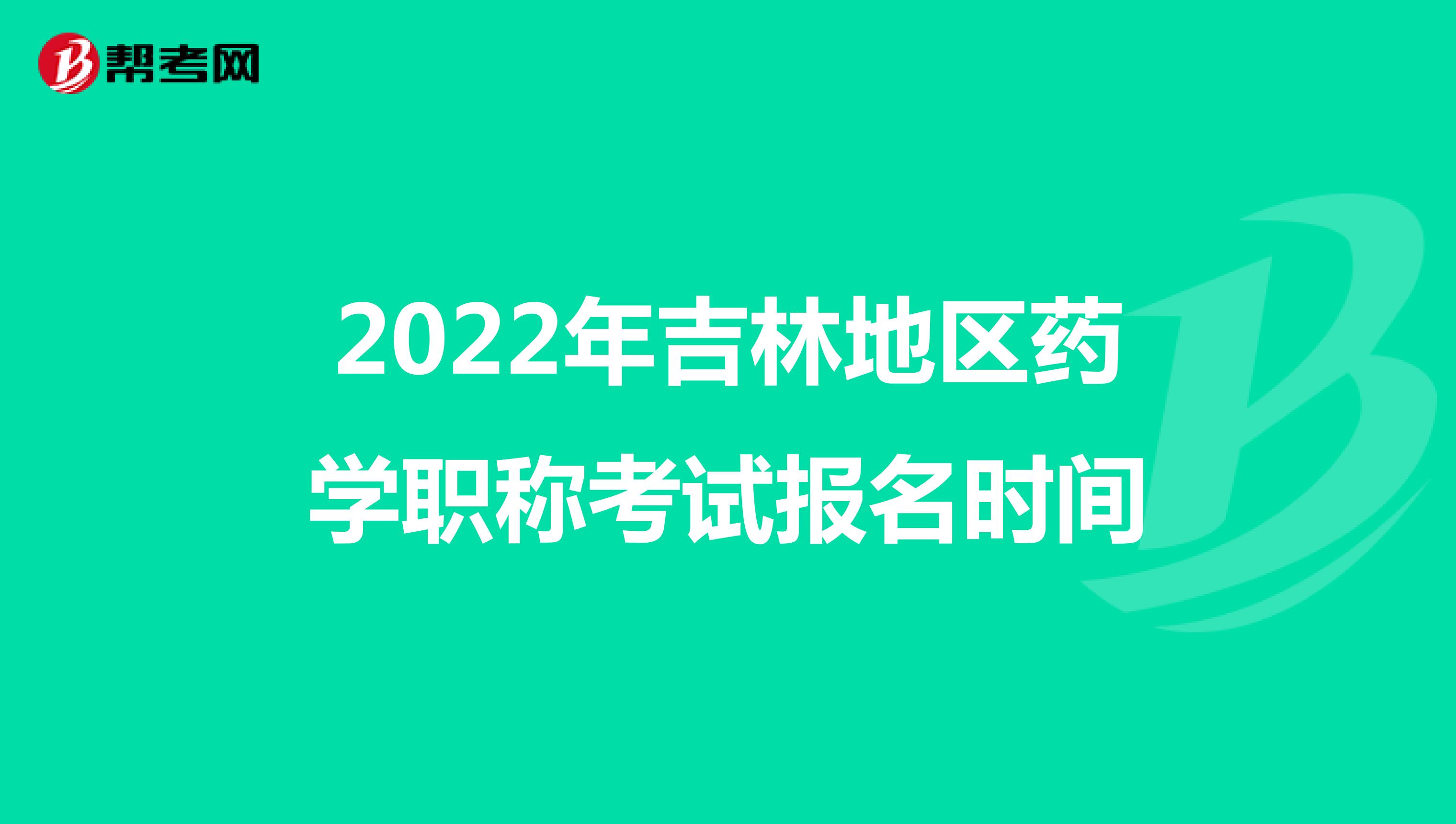 2022年吉林地区药学职称考试报名时间