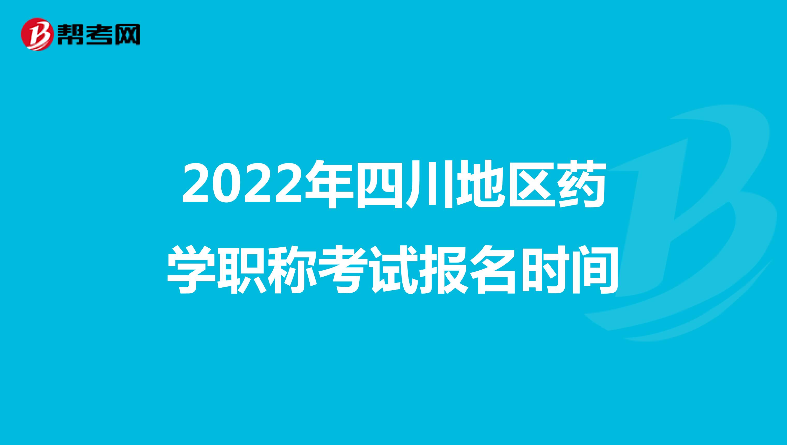 2022年四川地区药学职称考试报名时间