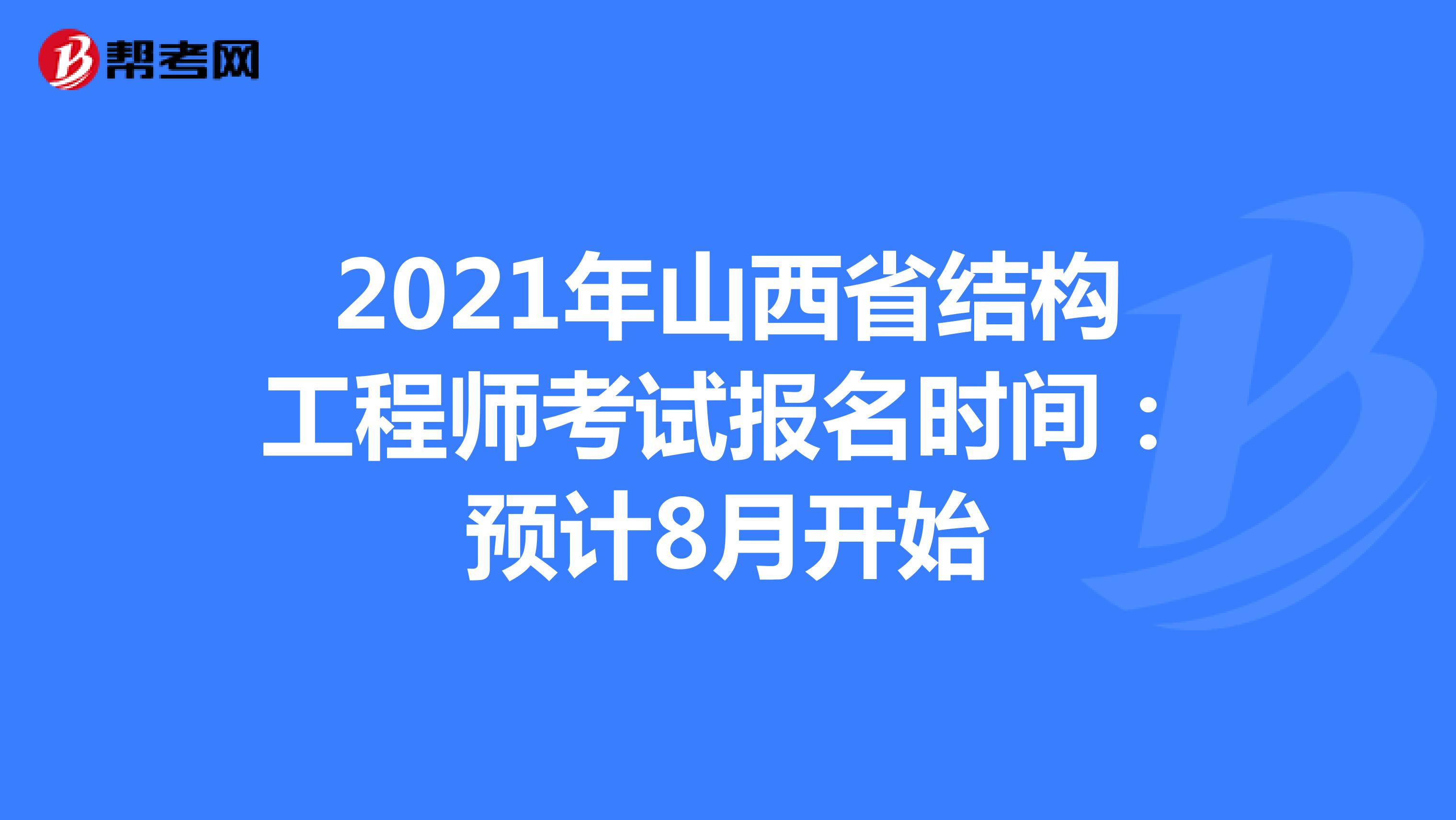 2021年山西省结构工程师考试报名时间：预计8月开始