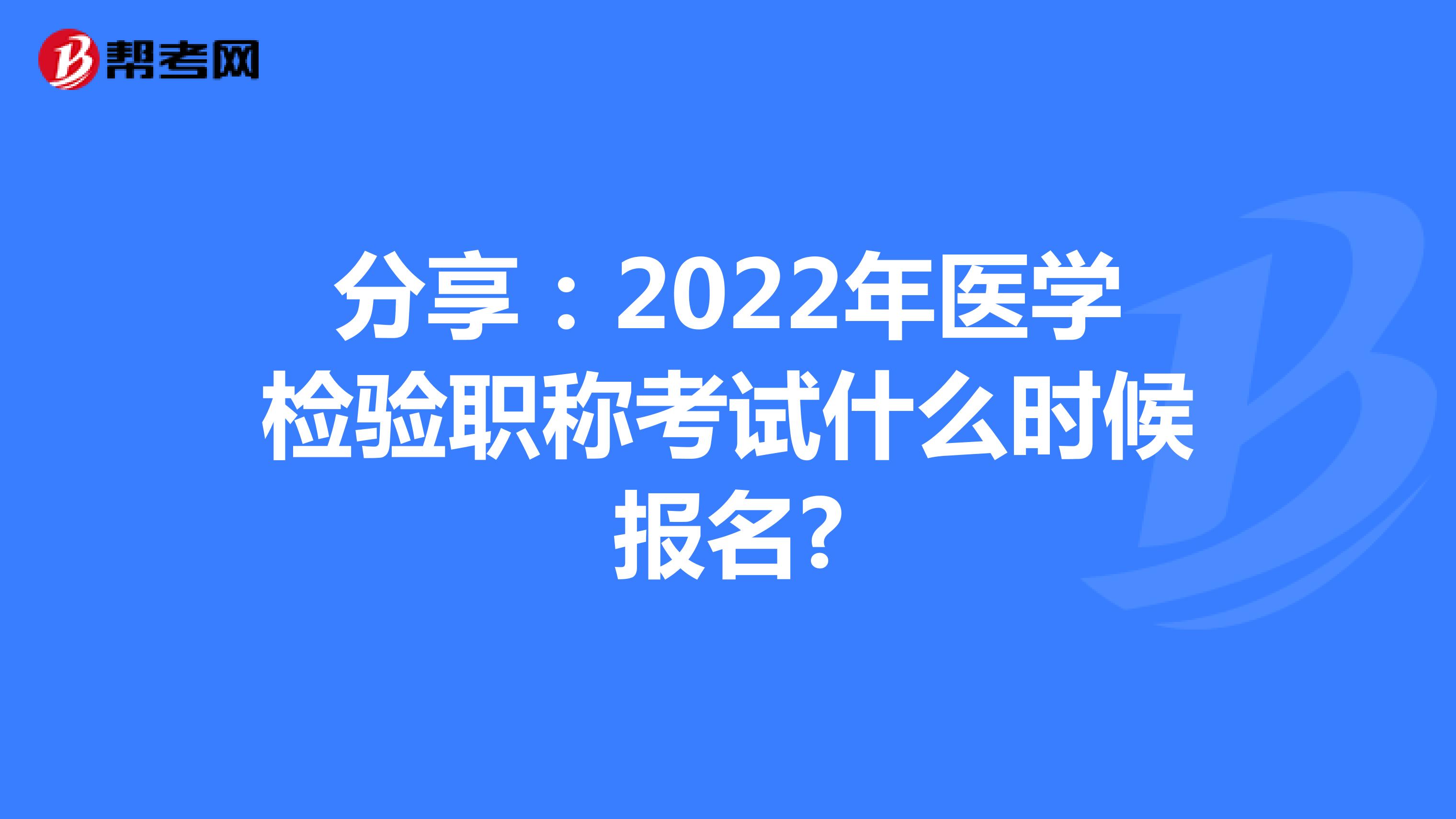 分享：2022年医学检验职称考试什么时候报名?