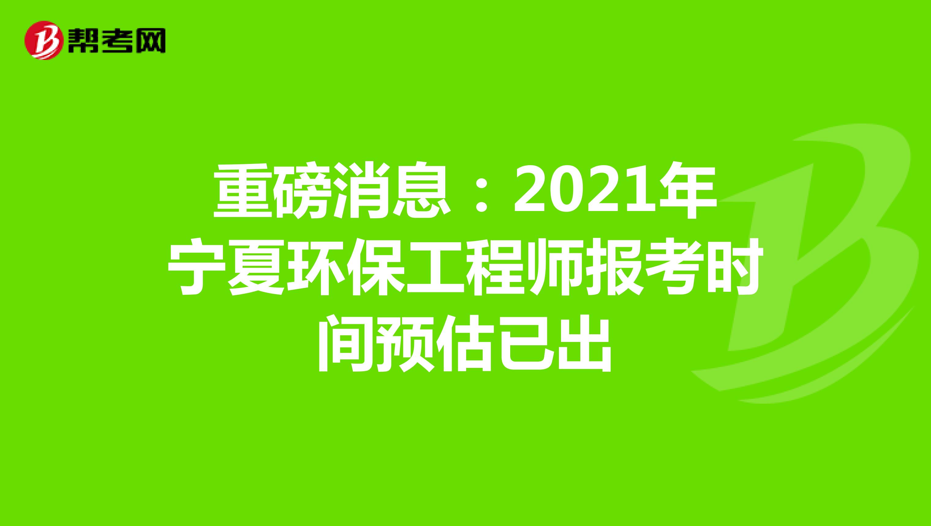 重磅消息：2021年宁夏环保工程师报考时间预估已出