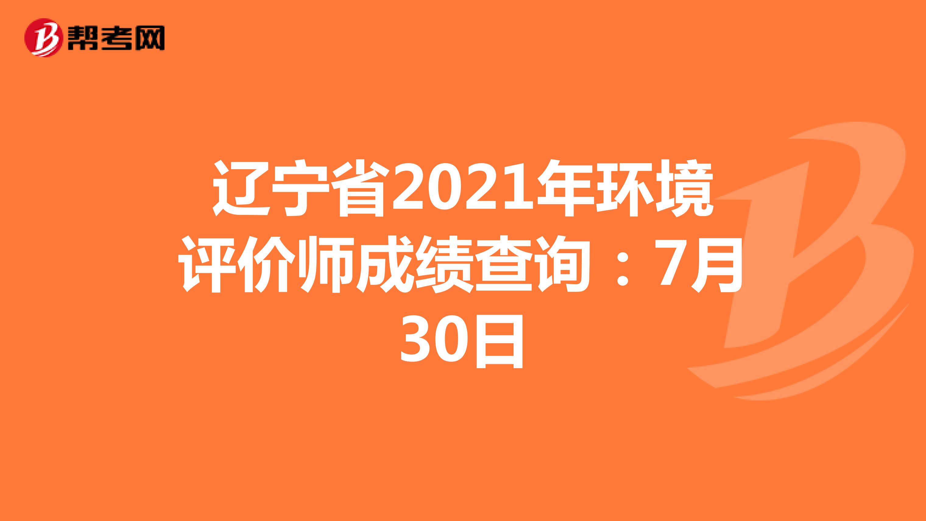 辽宁省2021年环境评价师成绩查询：7月30日